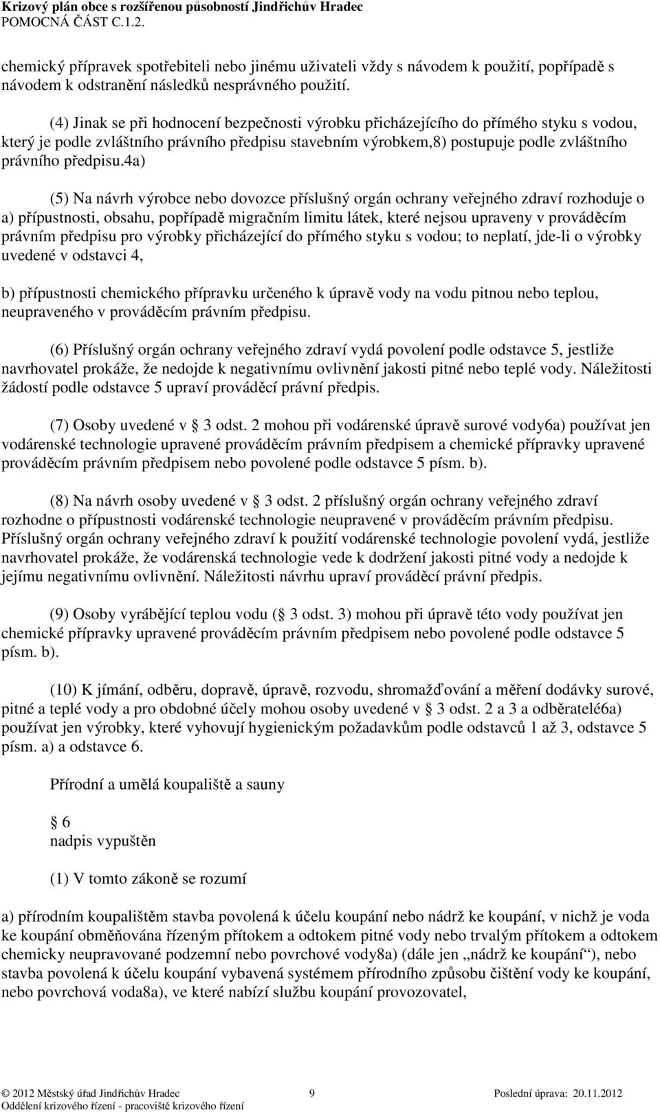 4a) (5) Na návrh výrobce nebo dovozce příslušný orgán ochrany veřejného zdraví rozhoduje o a) přípustnosti, obsahu, popřípadě migračním limitu látek, které nejsou upraveny v prováděcím právním