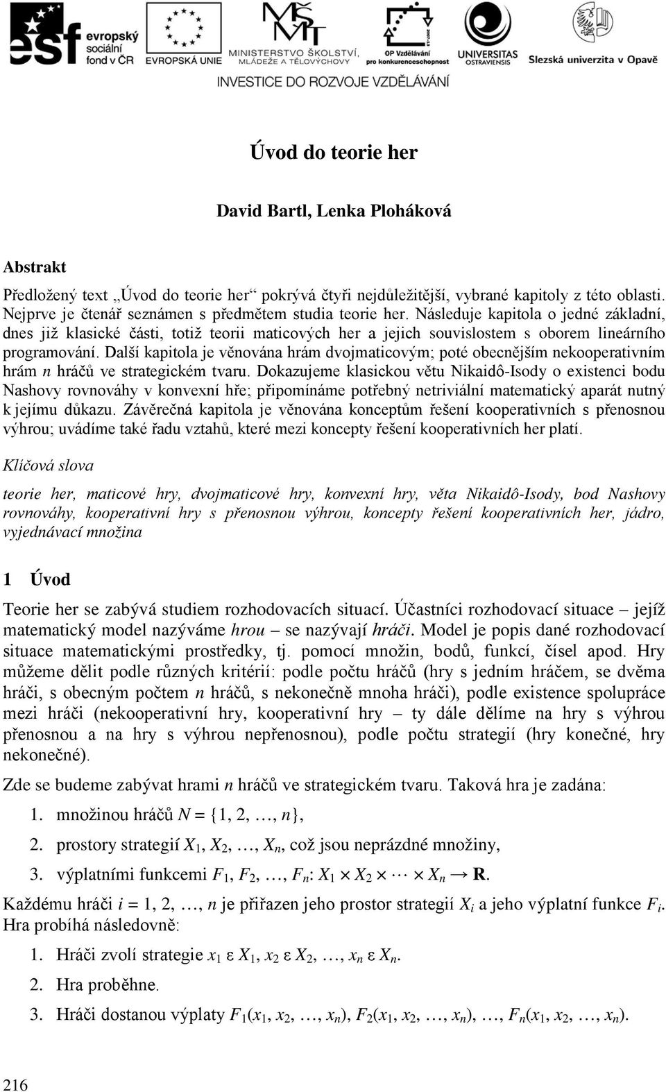 Následuje kapitola o jedné základní, dnes již klasické části, totiž teorii maticových her a jejich souvislostem s oborem lineárního programování.