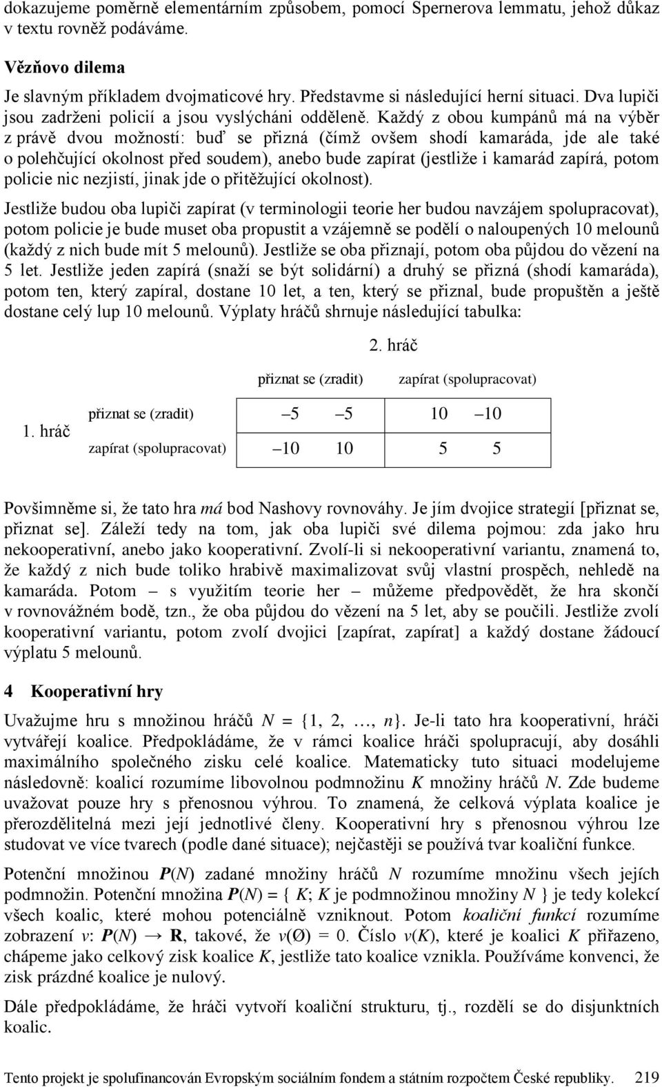 Každý z obou kumpánů má na výběr z právě dvou možností: buď se přizná (čímž ovšem shodí kamaráda, jde ale také o polehčující okolnost před soudem), anebo bude zapírat (jestliže i kamarád zapírá,