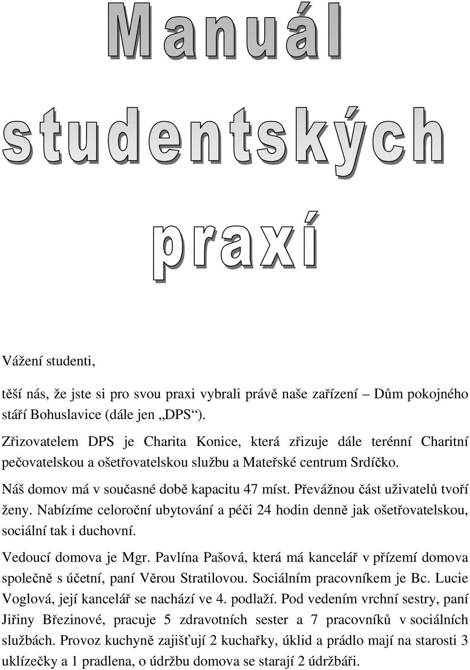 Převážnou část uživatelů tvoří ženy. Nabízíme celoroční ubytování a péči 24 hodin denně jak ošetřovatelskou, sociální tak i duchovní. Vedoucí domova je Mgr.