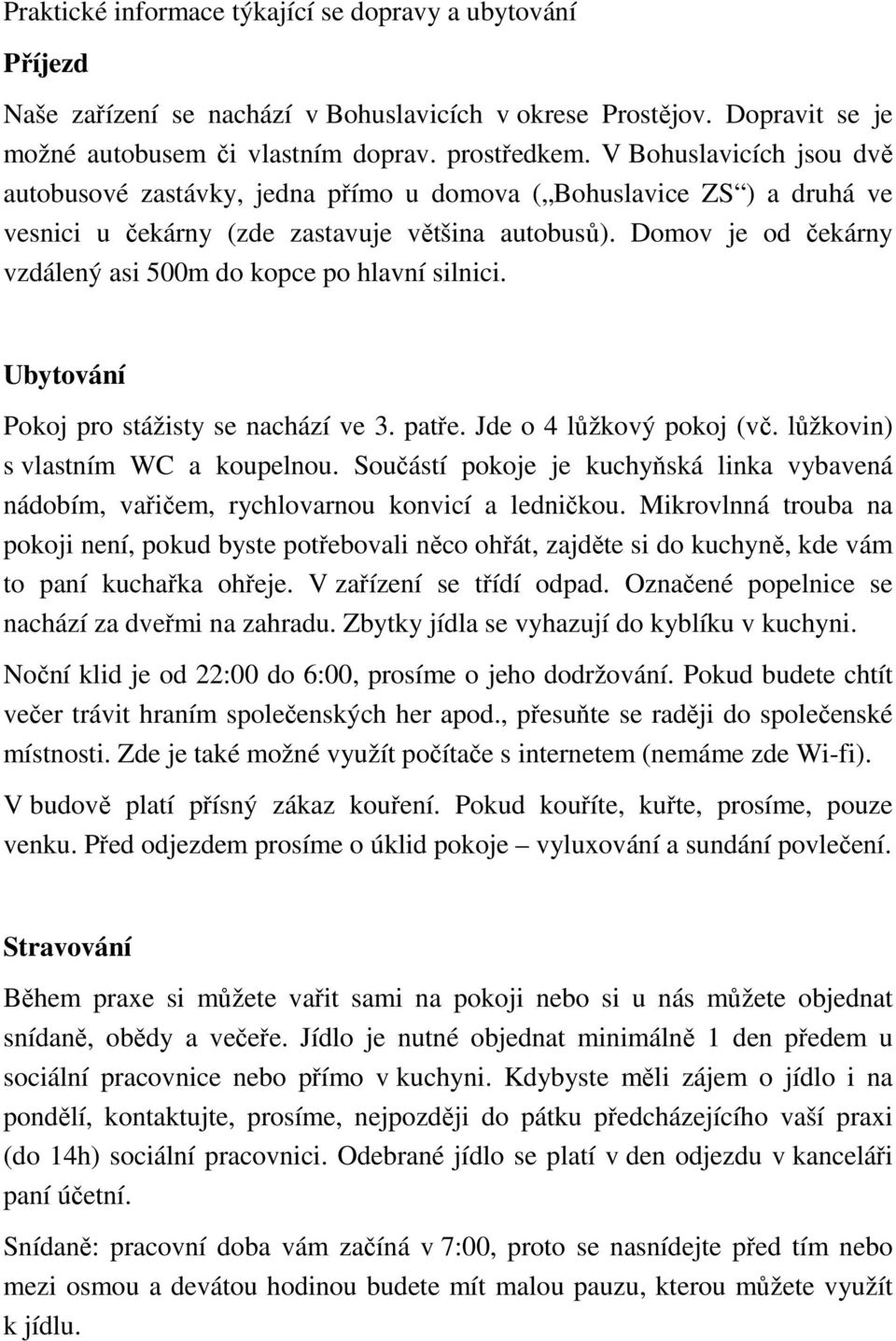 Domov je od čekárny vzdálený asi 500m do kopce po hlavní silnici. Ubytování Pokoj pro stážisty se nachází ve 3. patře. Jde o 4 lůžkový pokoj (vč. lůžkovin) s vlastním WC a koupelnou.