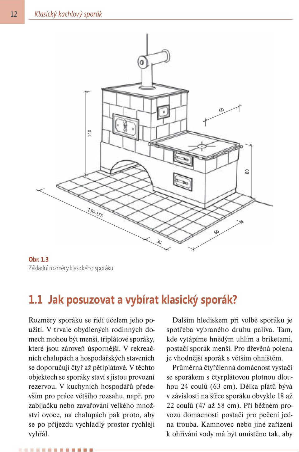 V těchto objektech se sporáky staví s jistou provozní rezervou. V kuchyních hospodářů především pro práce většího rozsahu, např.