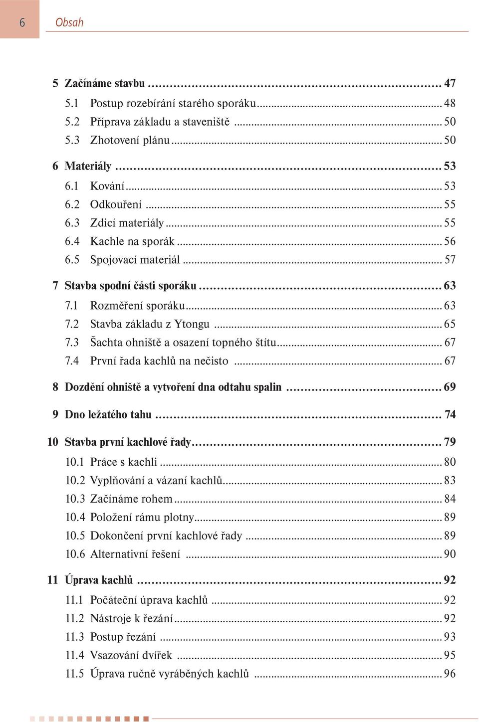 3 Šachta ohniště a osazení topného štítu... 67 7.4 První řada kachlů na nečisto... 67 8 Dozdění ohniště a vytvoření dna odtahu spalin... 69 9 Dno ležatého tahu... 74 10 Stavba první kachlové řady.