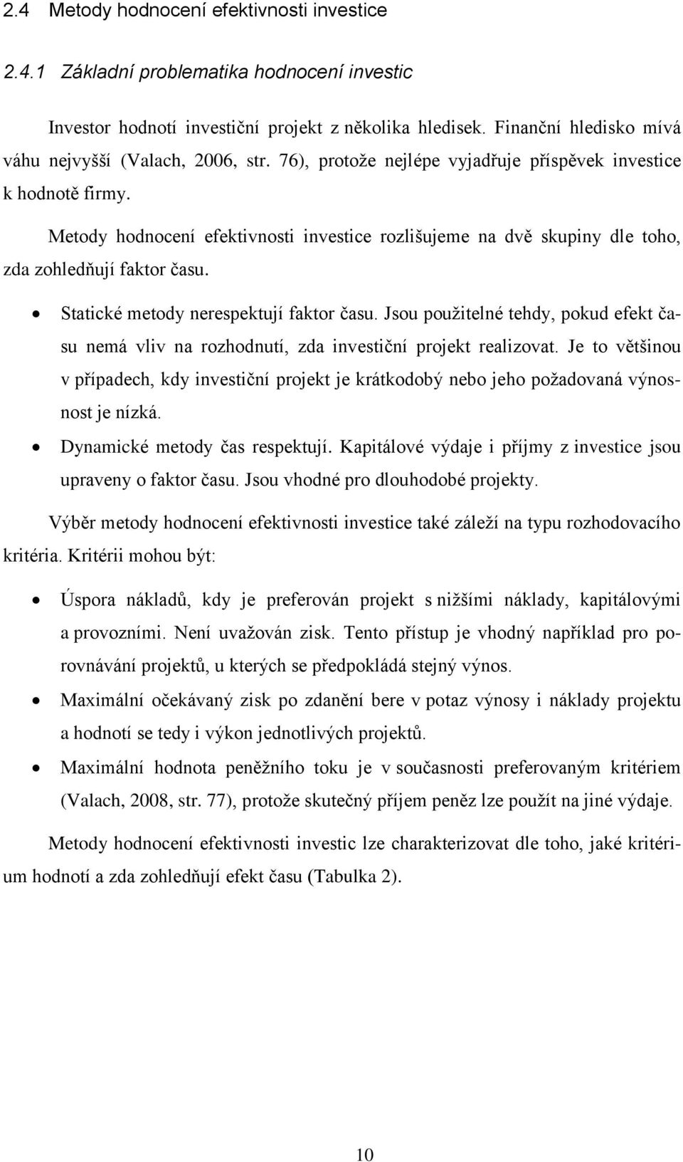 Metody hodnocení efektivnosti investice rozlišujeme na dvě skupiny dle toho, zda zohledňují faktor času. Statické metody nerespektují faktor času.