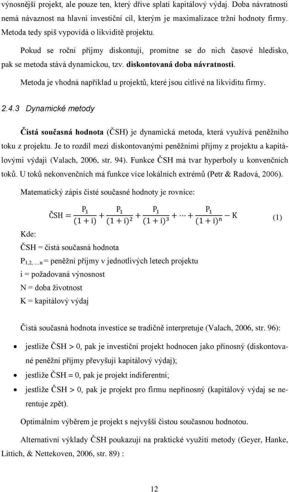 Metoda je vhodná například u projektů, které jsou citlivé na likviditu firmy. 2.4.3 Dynamické metody Čistá současná hodnota (ČSH) je dynamická metoda, která využívá peněžního toku z projektu.