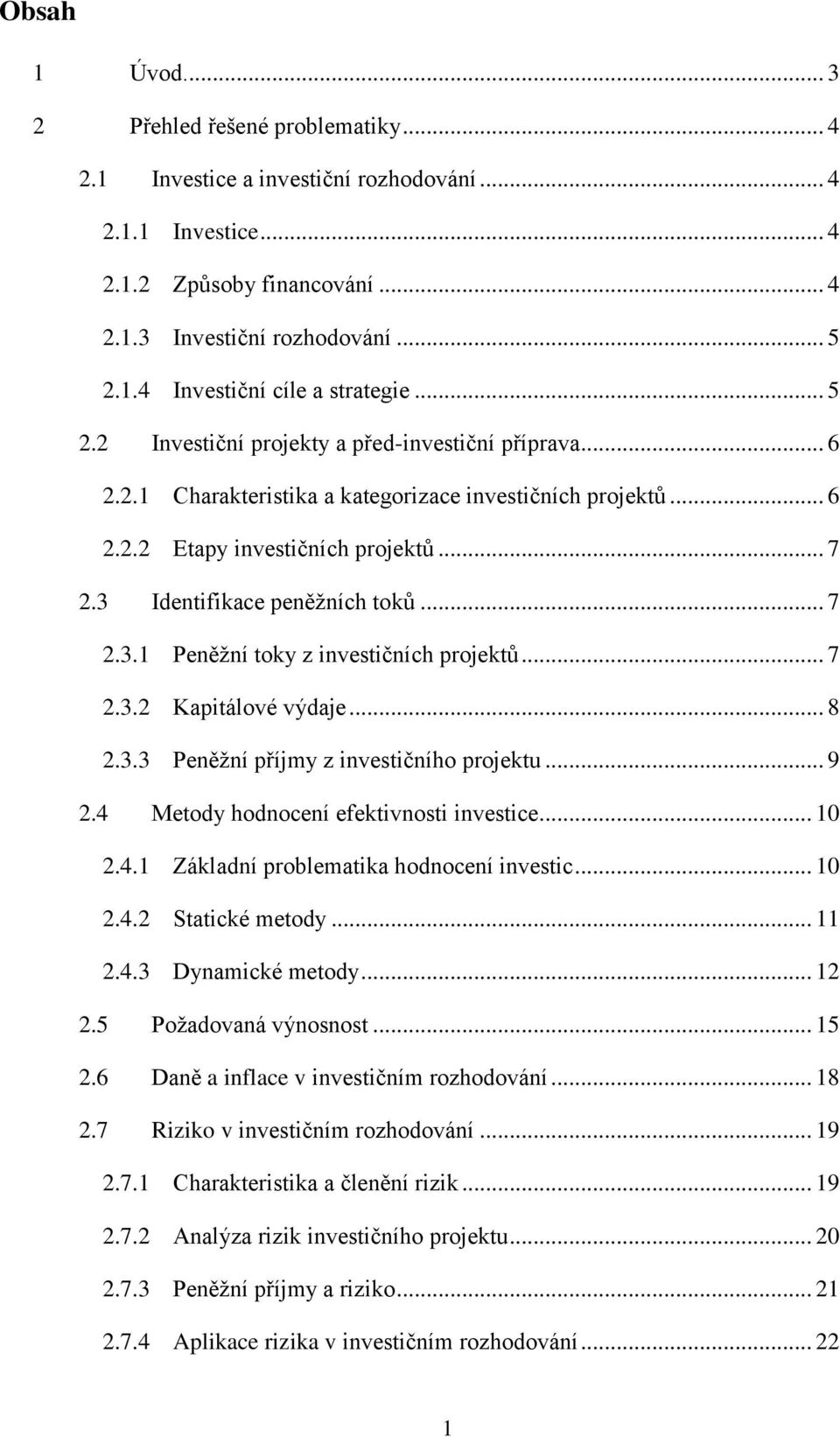 .. 7 2.3.1 Peněžní toky z investičních projektů... 7 2.3.2 Kapitálové výdaje... 8 2.3.3 Peněžní příjmy z investičního projektu... 9 2.4 Metody hodnocení efektivnosti investice... 10 2.4.1 Základní problematika hodnocení investic.