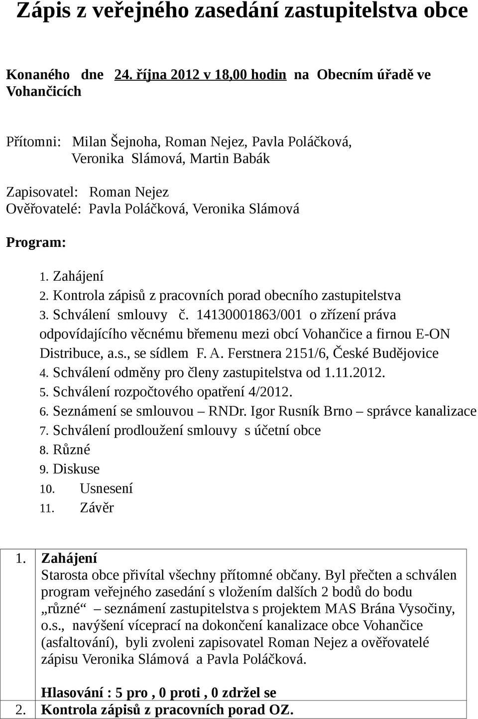 Veronika Slámová Program: 1. Zahájení 2. Kontrola zápisů z pracovních porad obecního zastupitelstva 3. Schválení smlouvy č.