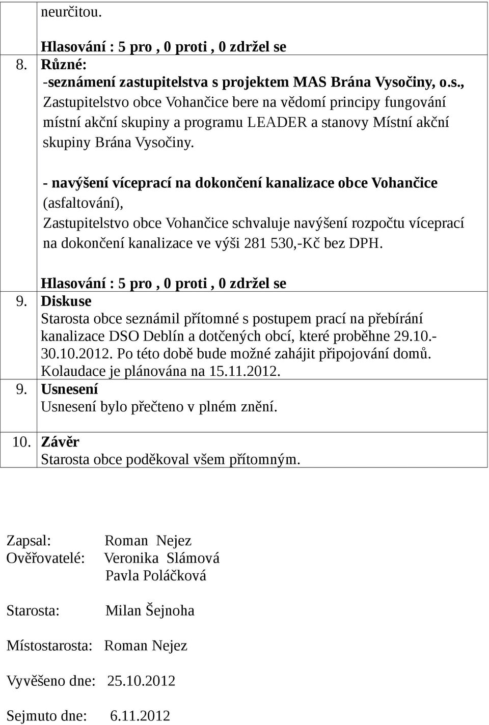 Diskuse Starosta obce seznámil přítomné s postupem prací na přebírání kanalizace DSO Deblín a dotčených obcí, které proběhne 29.10.- 30.10.2012. Po této době bude možné zahájit připojování domů.