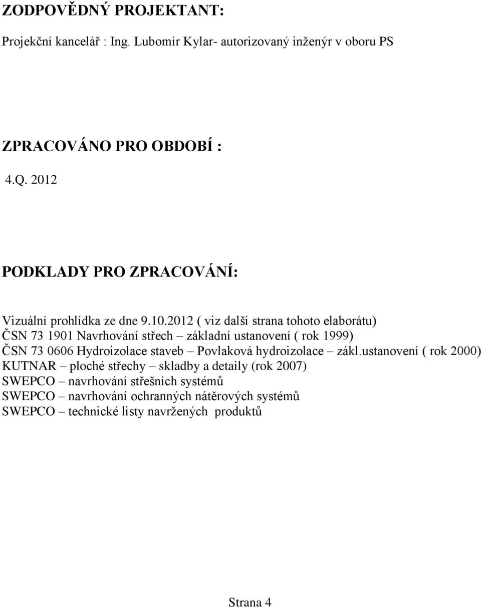 2012 ( viz další strana tohoto elaborátu) ČSN 73 1901 Navrhování střech základní ustanovení ( rok 1999) ČSN 73 0606 Hydroizolace staveb