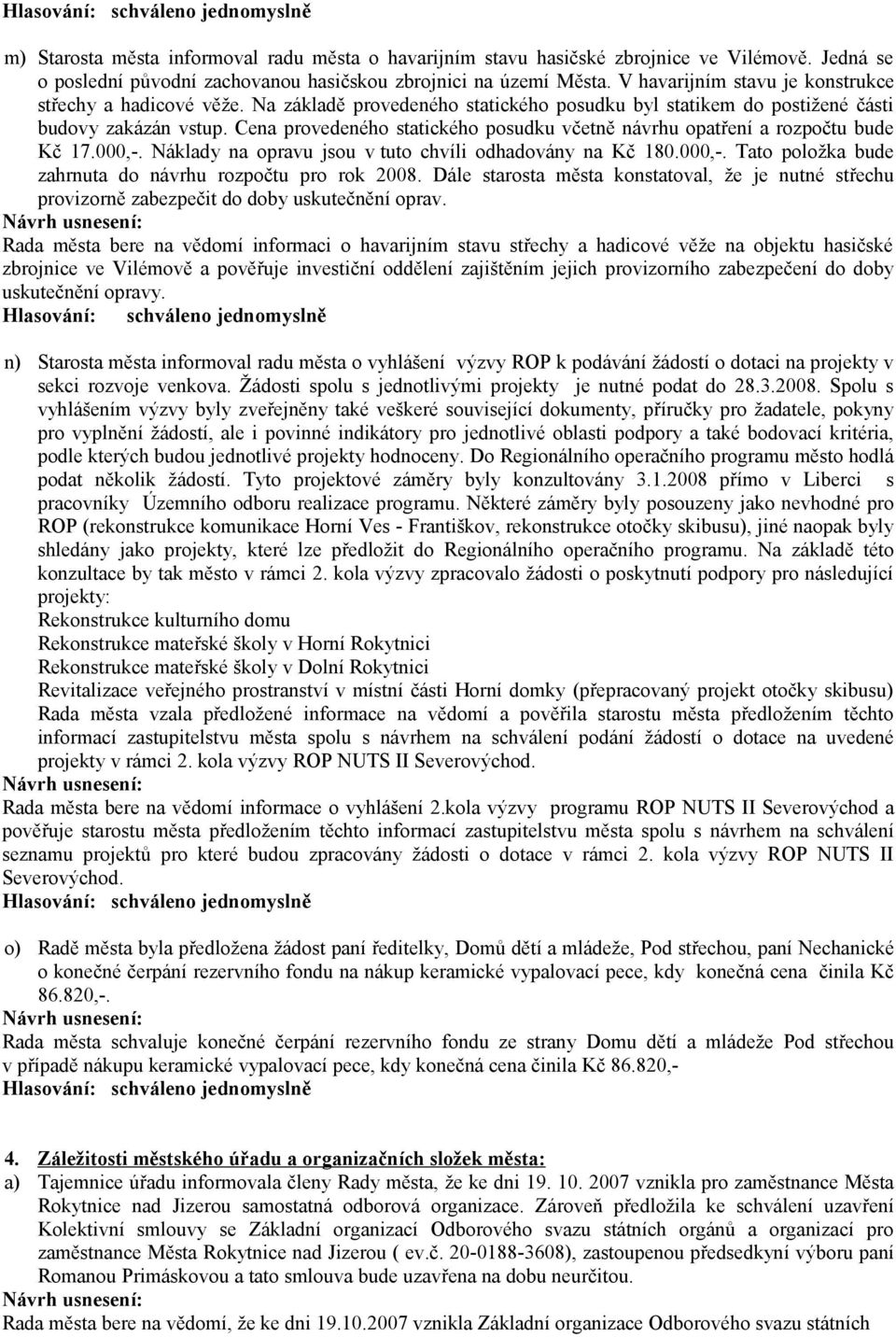 Cena provedeného statického posudku včetně návrhu opatření a rozpočtu bude Kč 17.000,-. Náklady na opravu jsou v tuto chvíli odhadovány na Kč 180.000,-. Tato položka bude zahrnuta do návrhu rozpočtu pro rok 2008.