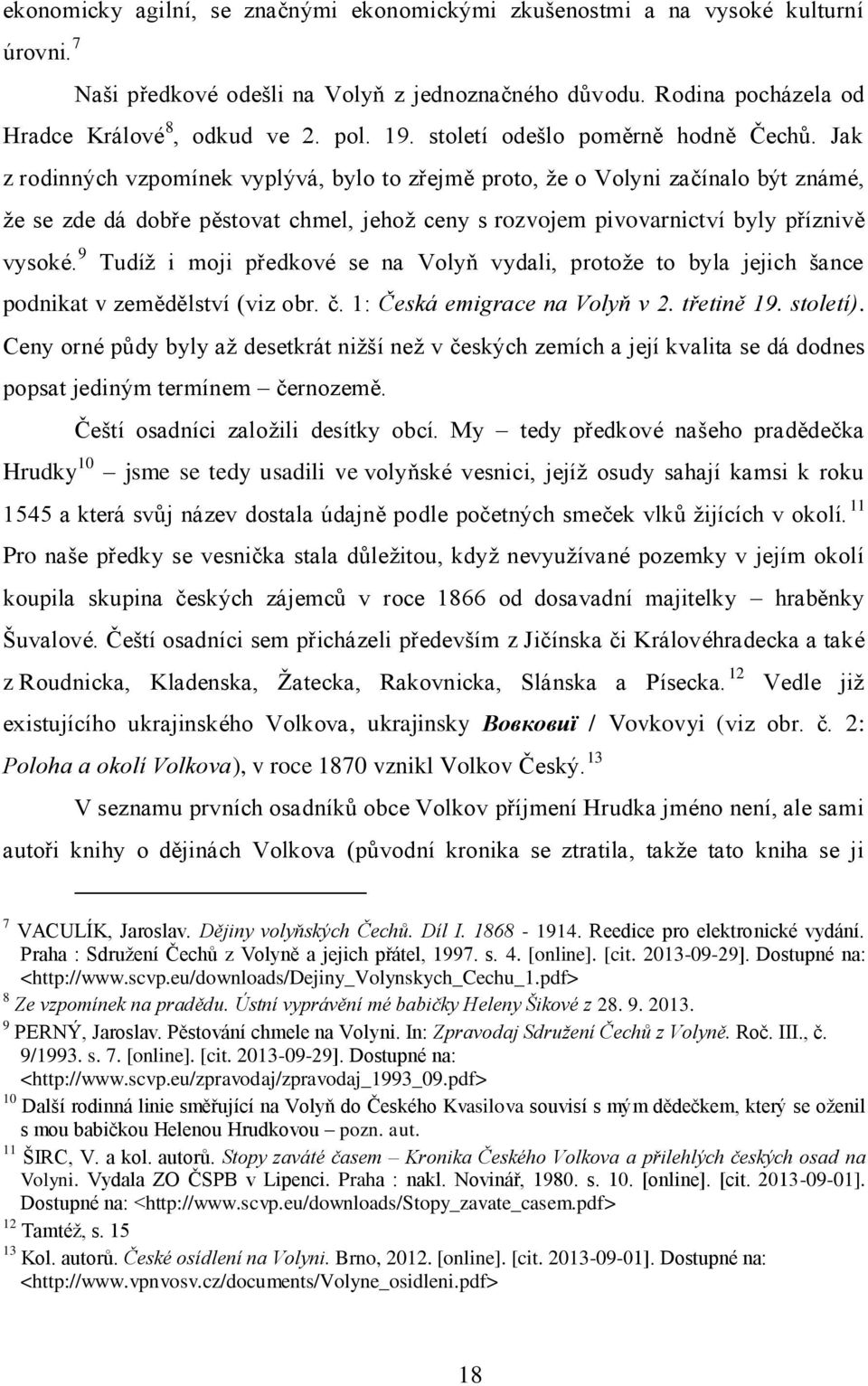 Jak z rodinných vzpomínek vyplývá, bylo to zřejmě proto, ţe o Volyni začínalo být známé, ţe se zde dá dobře pěstovat chmel, jehoţ ceny s rozvojem pivovarnictví byly příznivě vysoké.