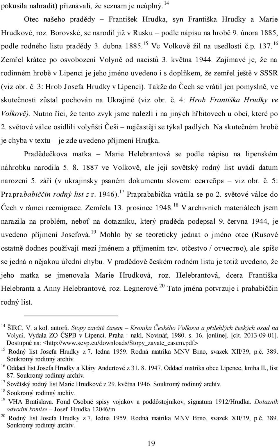 Zajímavé je, ţe na rodinném hrobě v Lipenci je jeho jméno uvedeno i s doplňkem, ţe zemřel ještě v SSSR (viz obr. č. 3: Hrob Josefa Hrudky v Lipenci).