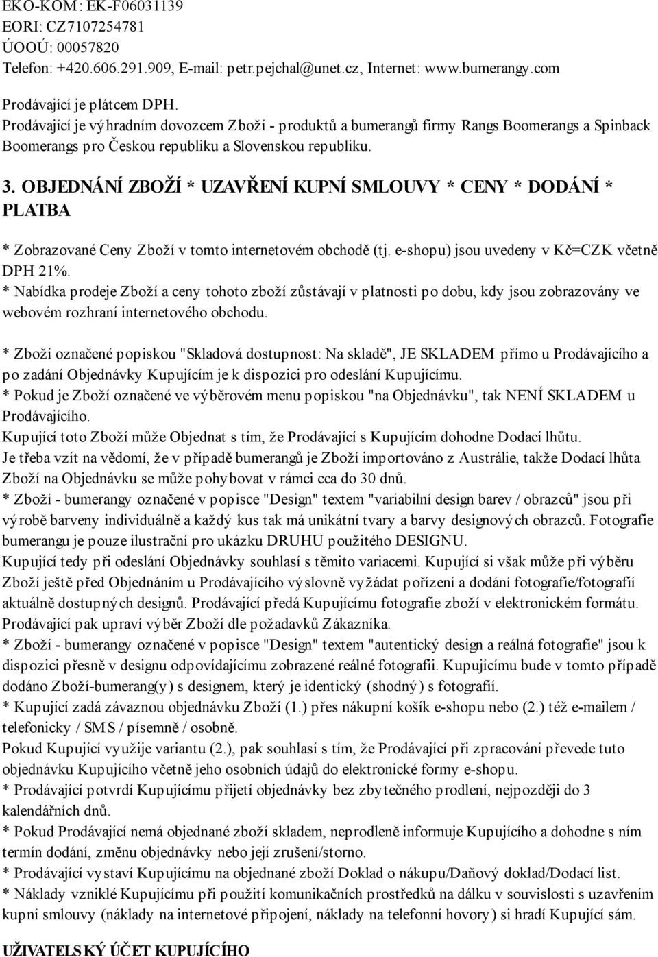 OBJEDNÁNÍ ZBOŽÍ * UZAVŘENÍ KUPNÍ SMLOUVY * CENY * DODÁNÍ * PLATBA * Zobrazované Ceny Zboží v tomto internetovém obchodě (tj. e-shopu) jsou uvedeny v Kč=CZK včetně DPH 21%.