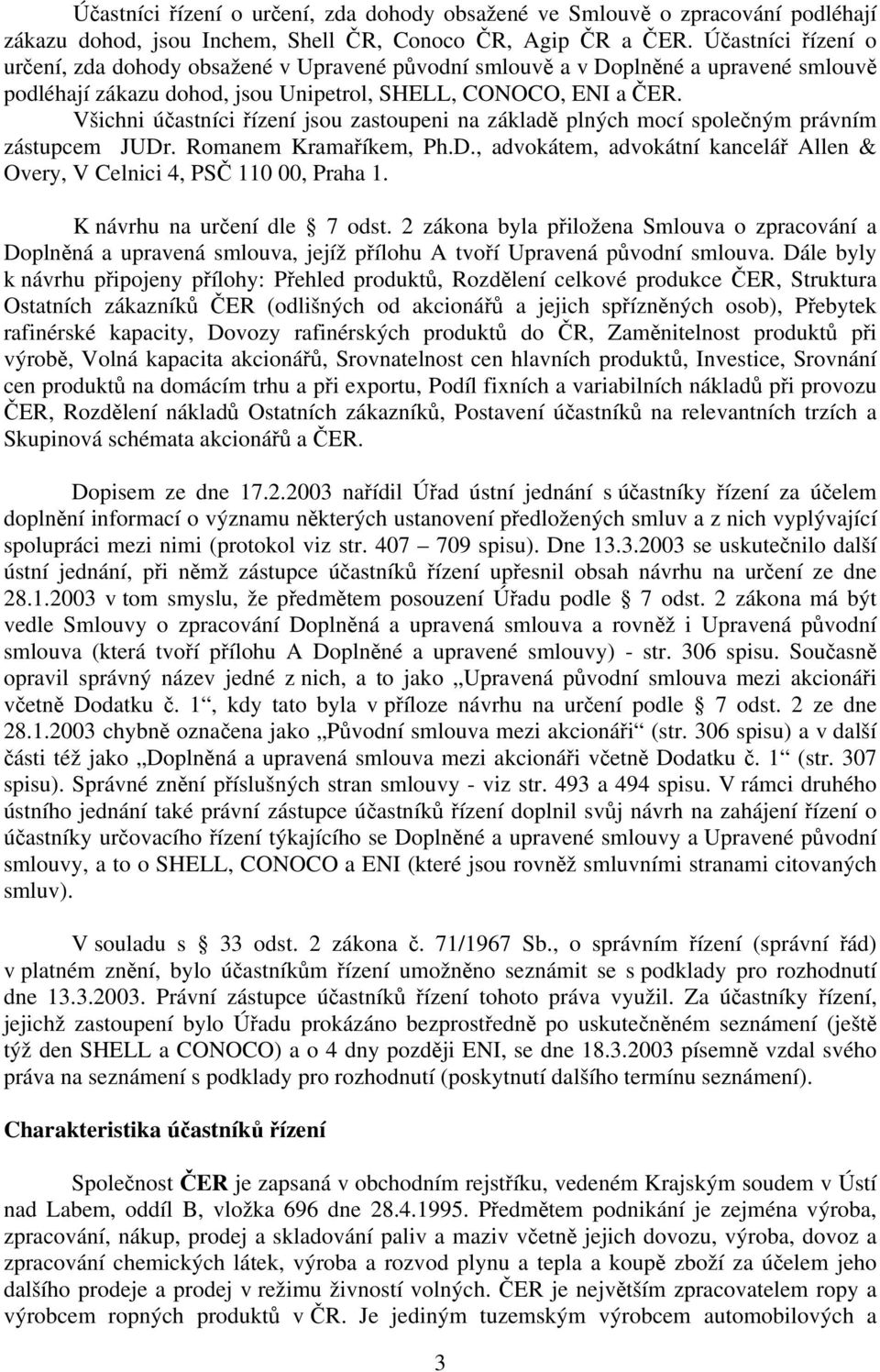 Všichni účastníci řízení jsou zastoupeni na základě plných mocí společným právním zástupcem JUDr. Romanem Kramaříkem, Ph.D., advokátem, advokátní kancelář Allen & Overy, V Celnici 4, PSČ 110 00, Praha 1.