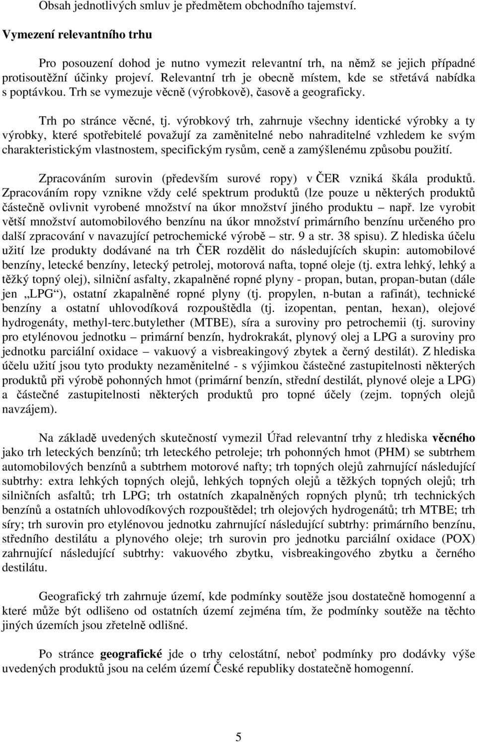 výrobkový trh, zahrnuje všechny identické výrobky a ty výrobky, které spotřebitelé považují za zaměnitelné nebo nahraditelné vzhledem ke svým charakteristickým vlastnostem, specifickým rysům, ceně a