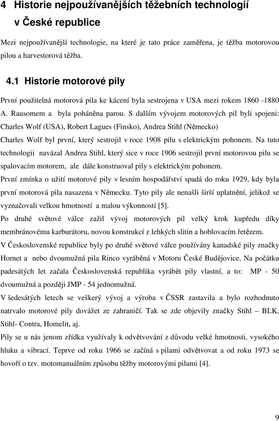 S dalším vývojem motorových pil byli spojeni: Charles Wolf (USA), Robert Lagues (Finsko), Andrea Stihl (Německo) Charles Wolf byl první, který sestrojil v roce 1908 pilu s elektrickým pohonem.