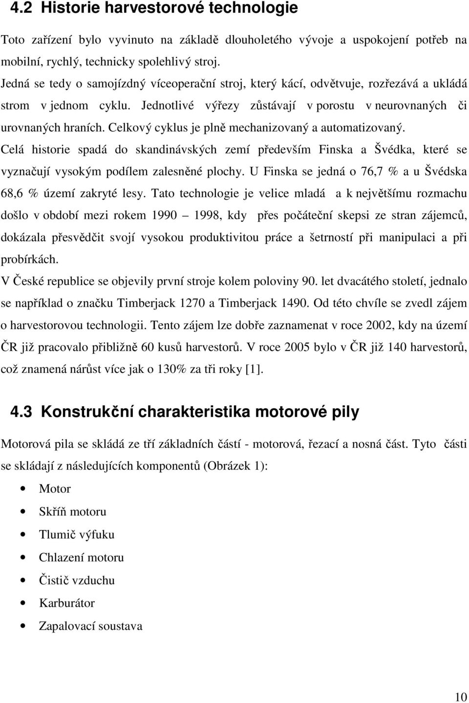 Celkový cyklus je plně mechanizovaný a automatizovaný. Celá historie spadá do skandinávských zemí především Finska a Švédka, které se vyznačují vysokým podílem zalesněné plochy.