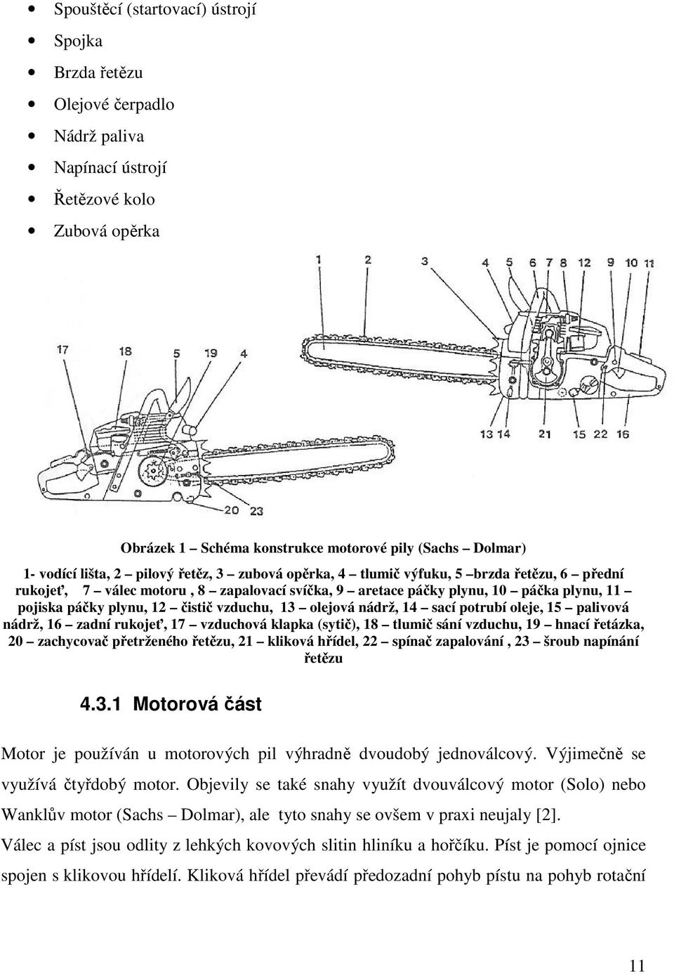 vzduchu, 13 olejová nádrž, 14 sací potrubí oleje, 15 palivová nádrž, 16 zadní rukojeť, 17 vzduchová klapka (sytič), 18 tlumič sání vzduchu, 19 hnací řetázka, 20 zachycovač přetrženého řetězu, 21