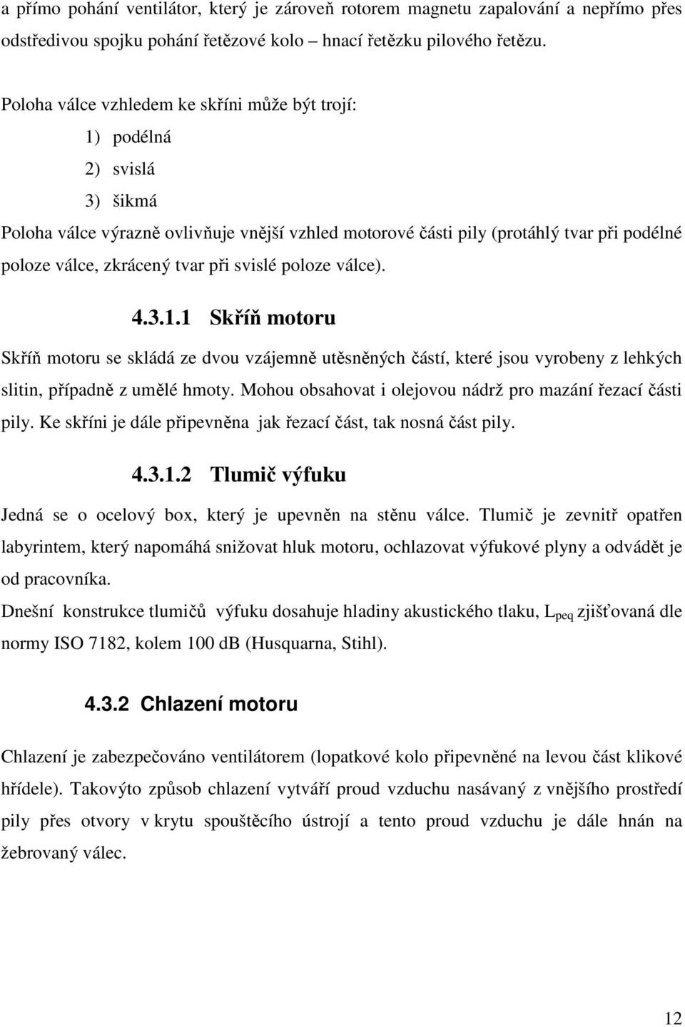 při svislé poloze válce). 4.3.1.1 Skříň motoru Skříň motoru se skládá ze dvou vzájemně utěsněných částí, které jsou vyrobeny z lehkých slitin, případně z umělé hmoty.