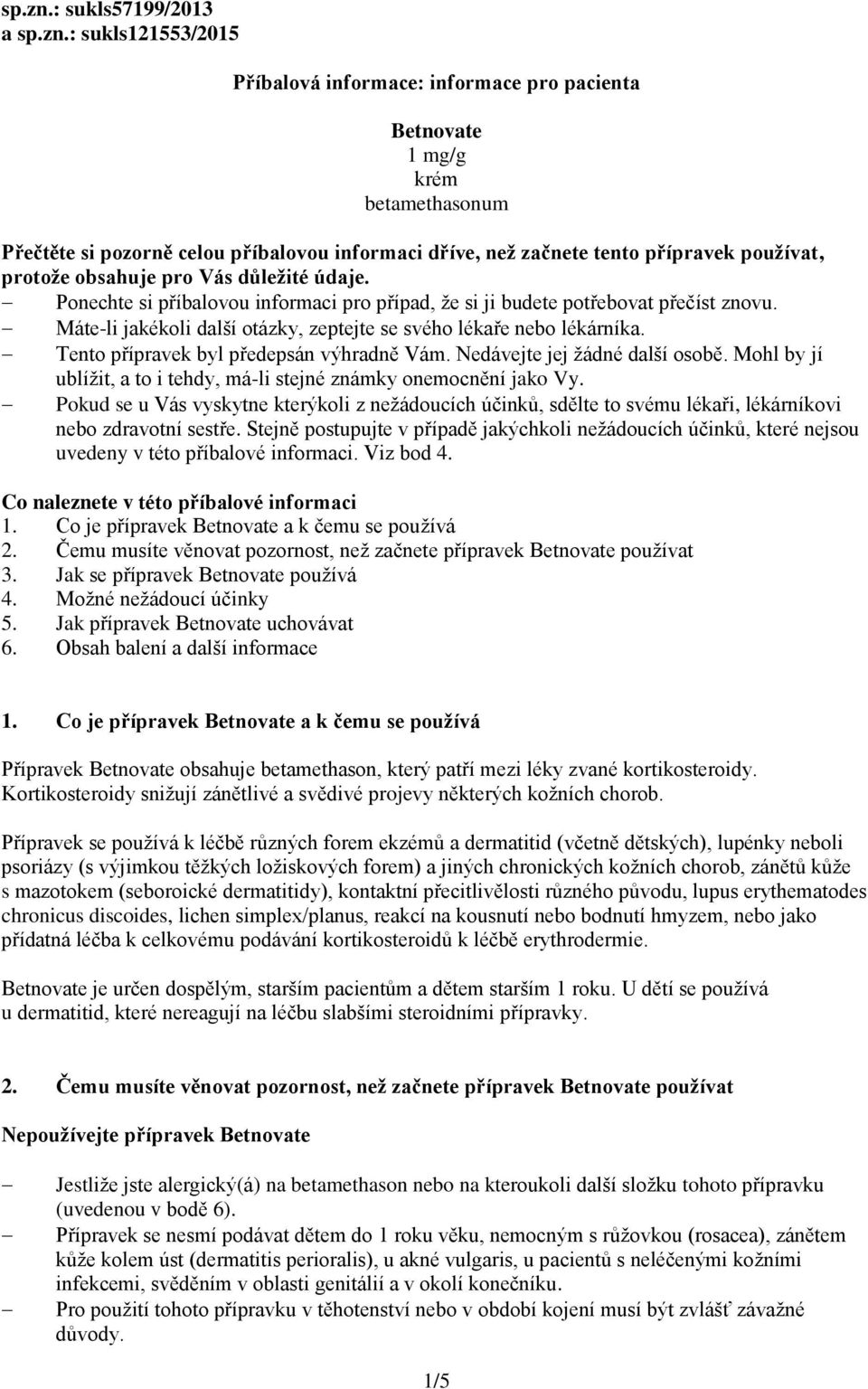 přípravek používat, protože obsahuje pro Vás důležité údaje. Ponechte si příbalovou informaci pro případ, že si ji budete potřebovat přečíst znovu.