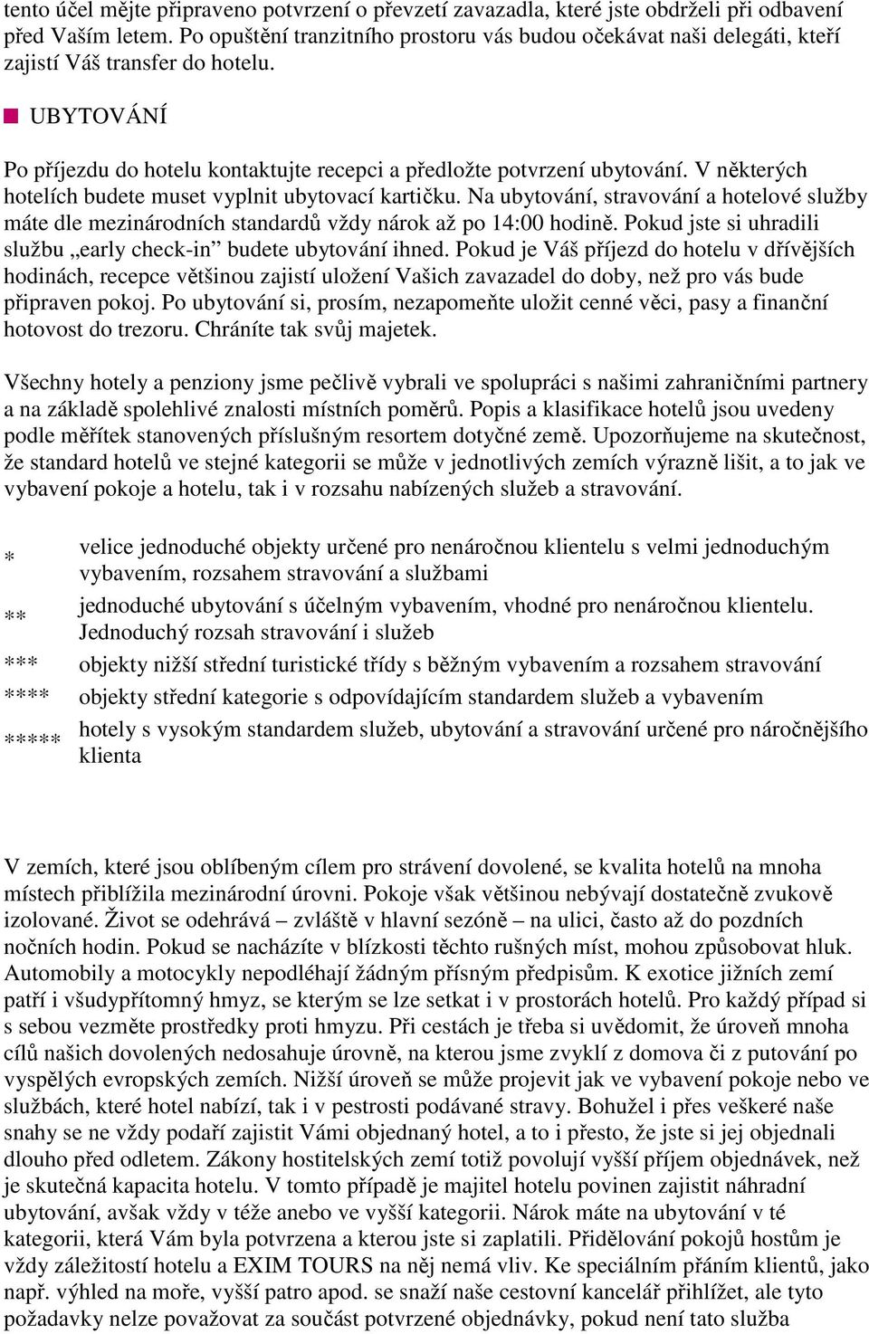 V některých hotelích budete muset vyplnit ubytovací kartičku. Na ubytování, stravování a hotelové služby máte dle mezinárodních standardů vždy nárok až po 14:00 hodině.