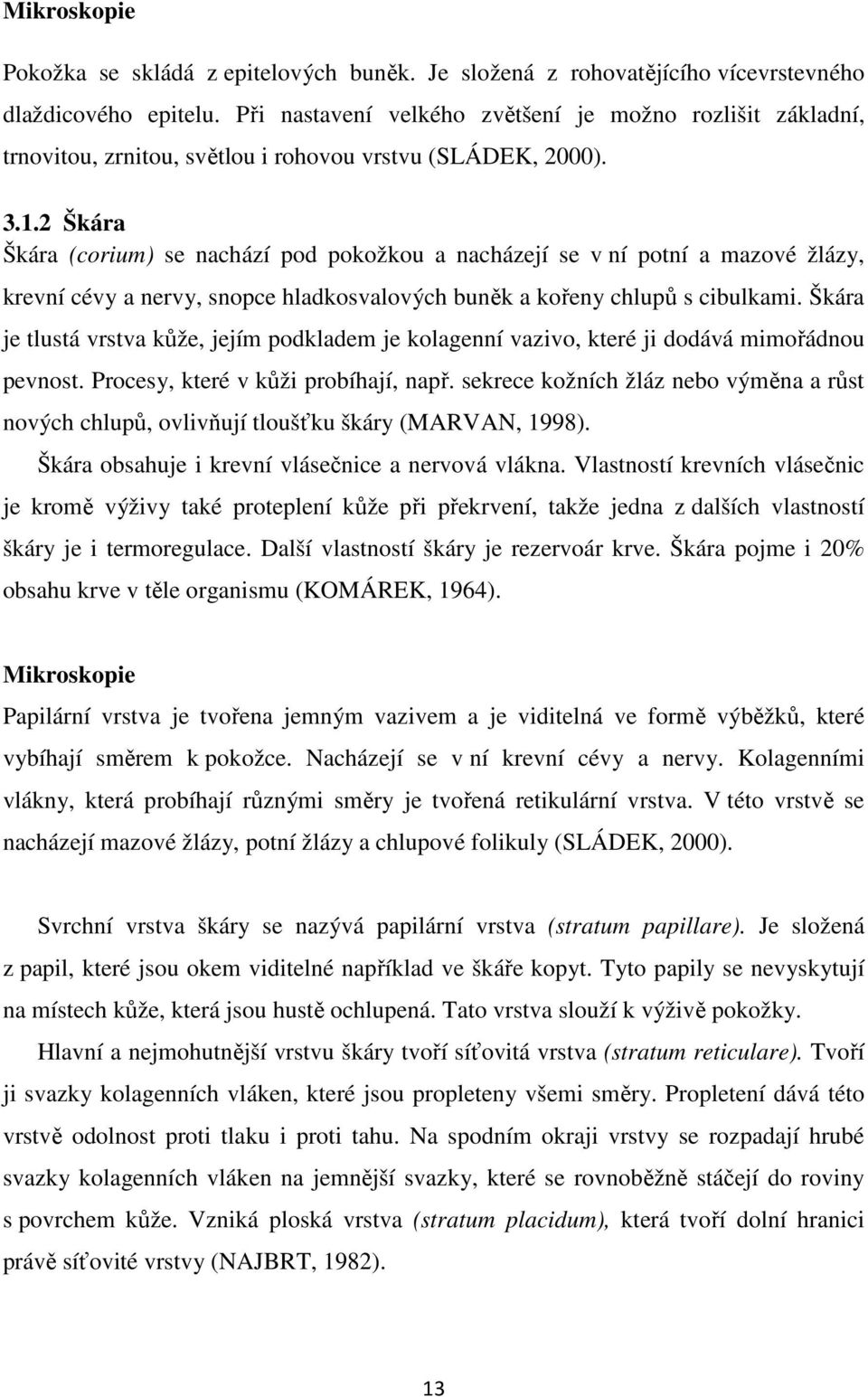 2 Škára Škára (corium) se nachází pod pokožkou a nacházejí se v ní potní a mazové žlázy, krevní cévy a nervy, snopce hladkosvalových buněk a kořeny chlupů s cibulkami.