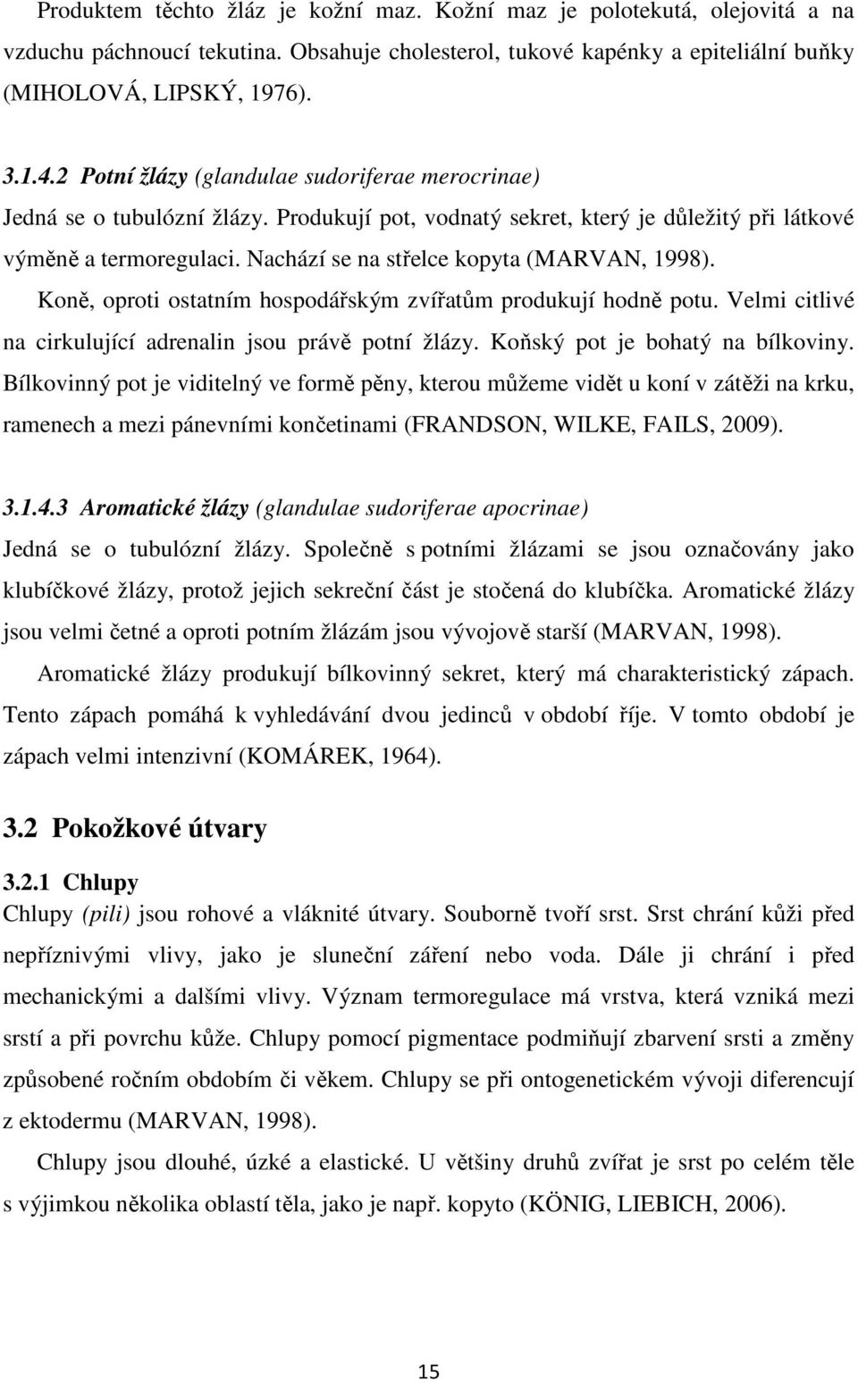 Nachází se na střelce kopyta (MARVAN, 1998). Koně, oproti ostatním hospodářským zvířatům produkují hodně potu. Velmi citlivé na cirkulující adrenalin jsou právě potní žlázy.