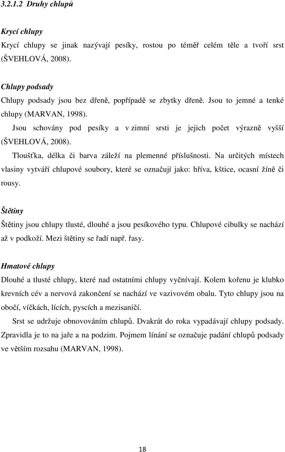 Jsou schovány pod pesíky a v zimní srsti je jejich počet výrazně vyšší (ŠVEHLOVÁ, 2008). Tloušťka, délka či barva záleží na plemenné příslušnosti.