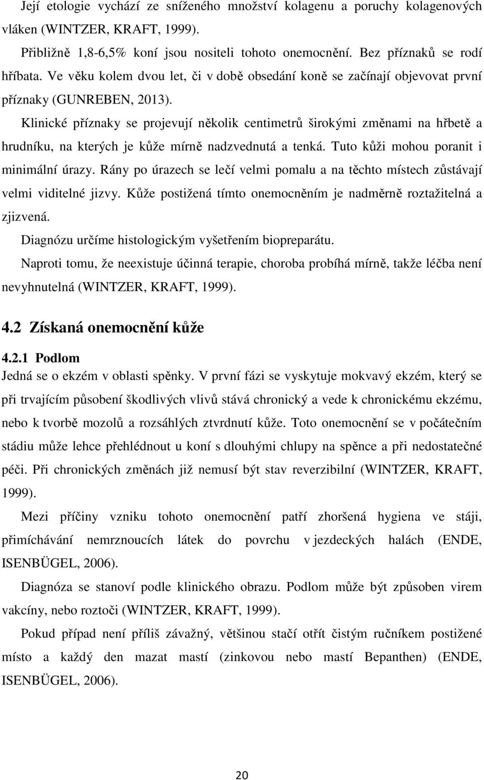 Klinické příznaky se projevují několik centimetrů širokými změnami na hřbetě a hrudníku, na kterých je kůže mírně nadzvednutá a tenká. Tuto kůži mohou poranit i minimální úrazy.