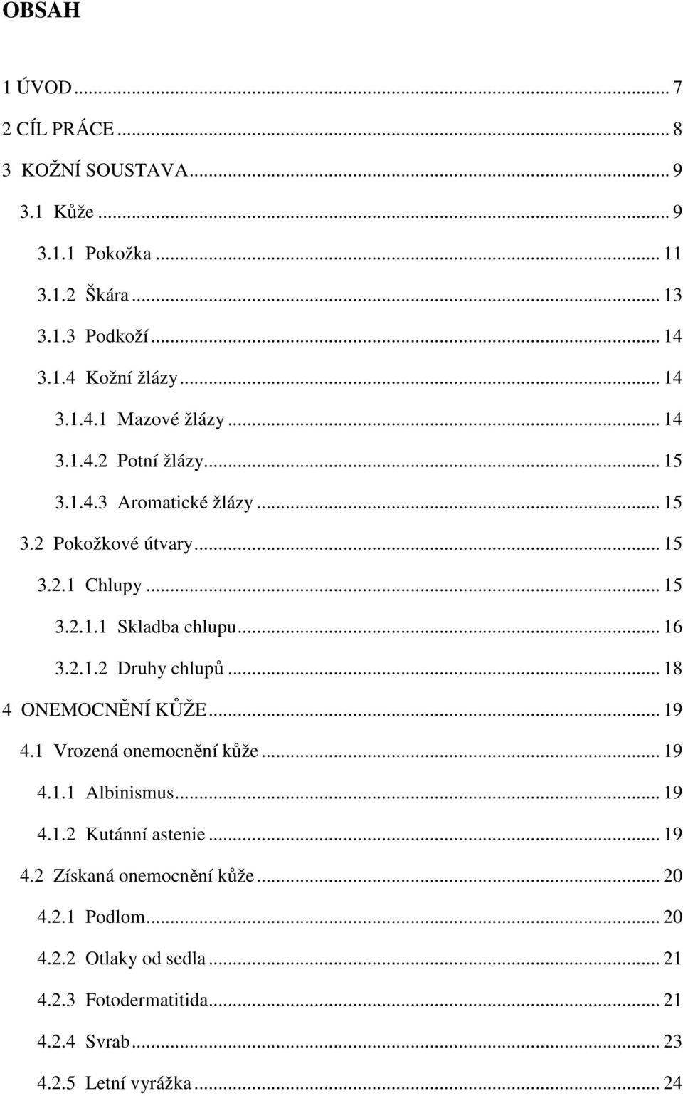 .. 16 3.2.1.2 Druhy chlupů... 18 4 ONEMOCNĚNÍ KŮŽE... 19 4.1 Vrozená onemocnění kůže... 19 4.1.1 Albinismus... 19 4.1.2 Kutánní astenie... 19 4.2 Získaná onemocnění kůže.