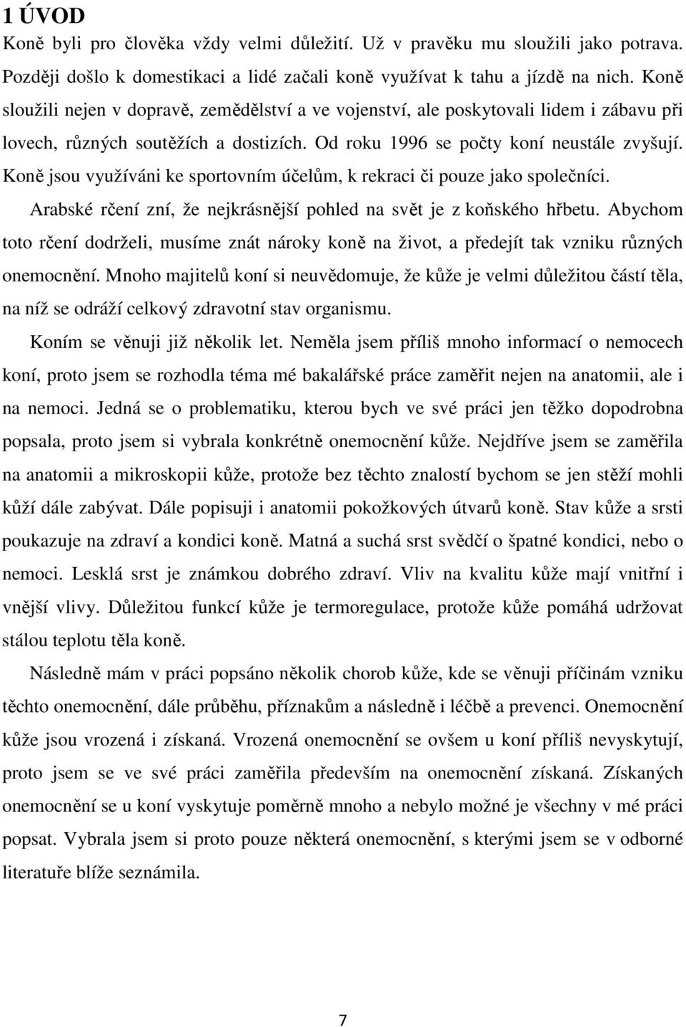 Koně jsou využíváni ke sportovním účelům, k rekraci či pouze jako společníci. Arabské rčení zní, že nejkrásnější pohled na svět je z koňského hřbetu.