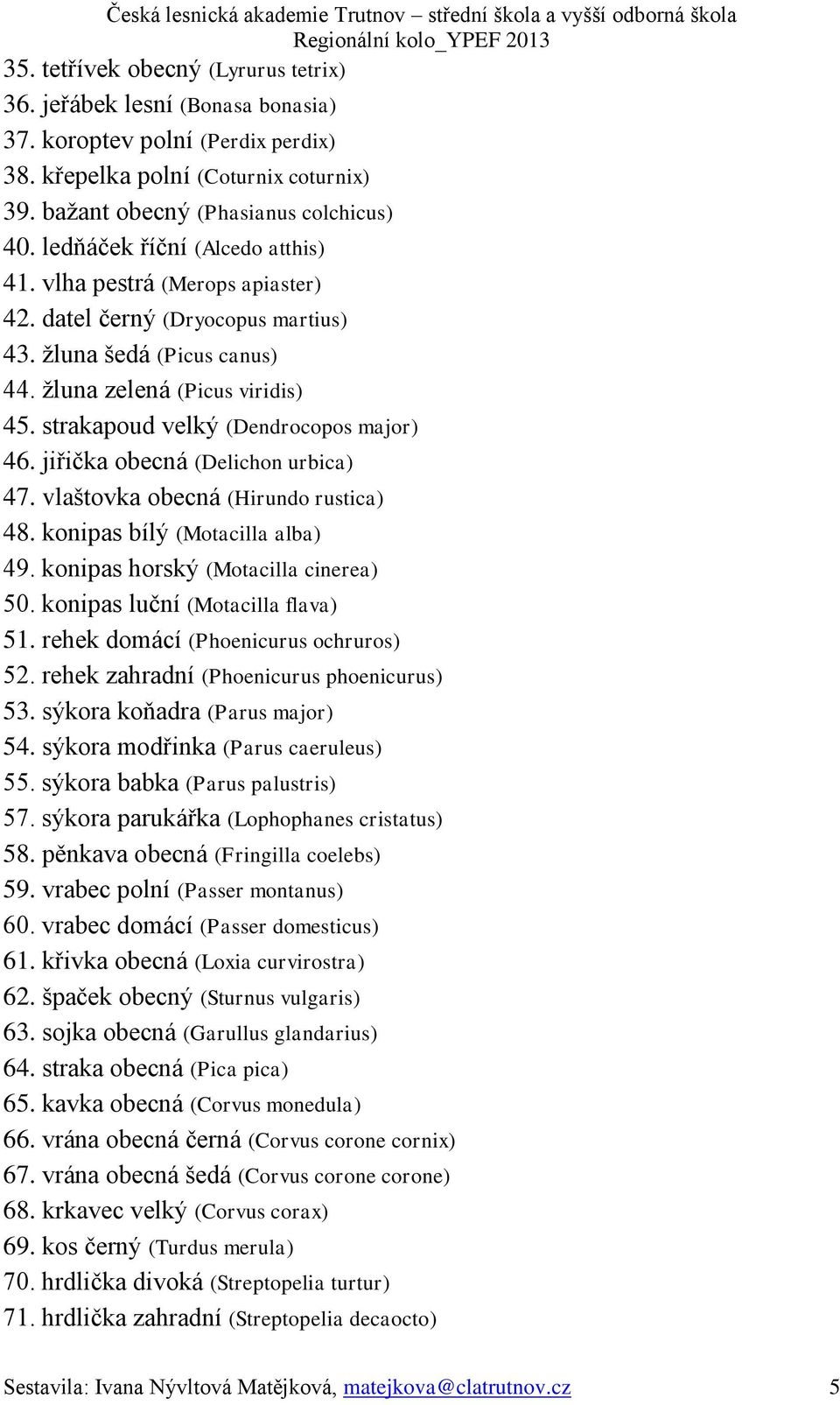 strakapoud velký (Dendrocopos major) 46. jiřička obecná (Delichon urbica) 47. vlaštovka obecná (Hirundo rustica) 48. konipas bílý (Motacilla alba) 49. konipas horský (Motacilla cinerea) 50.