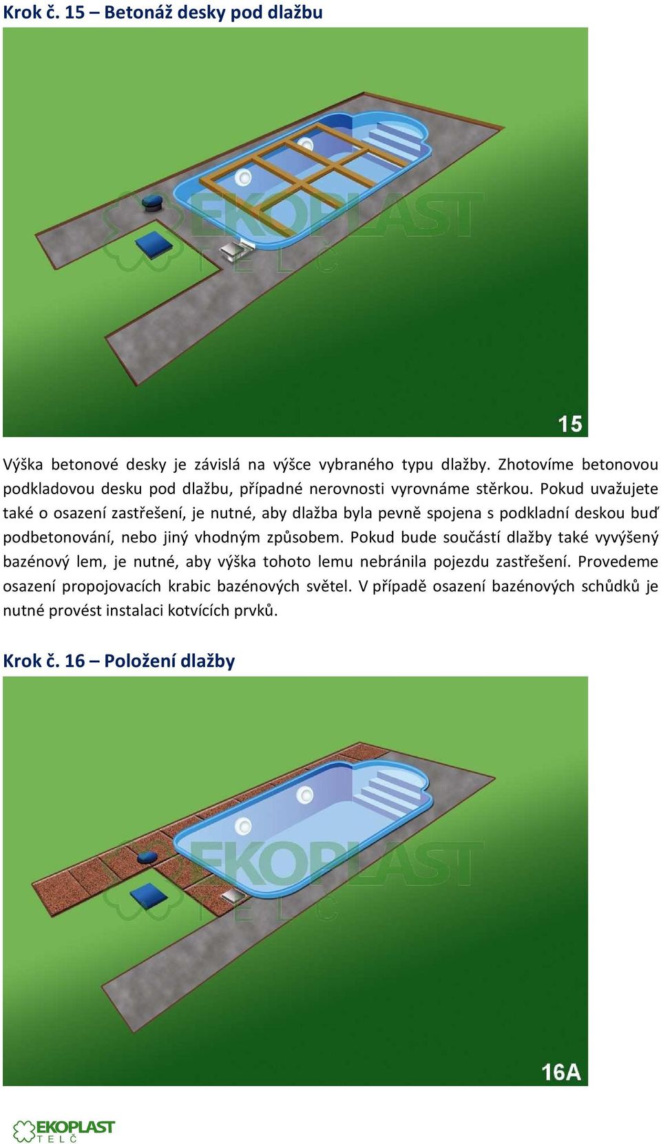 Pokud uvažujete také o osazení zastřešení, je nutné, aby dlažba byla pevně spojena s podkladní deskou buď podbetonování, nebo jiný vhodným způsobem.