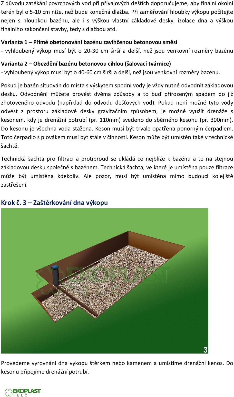 Varianta 1 Přímé obetonování bazénu zavlhčenou betonovou směsí - vyhloubený výkop musí být o 20-30 cm širší a delší, než jsou venkovní rozměry bazénu Varianta 2 Obezdění bazénu betonovou cihlou