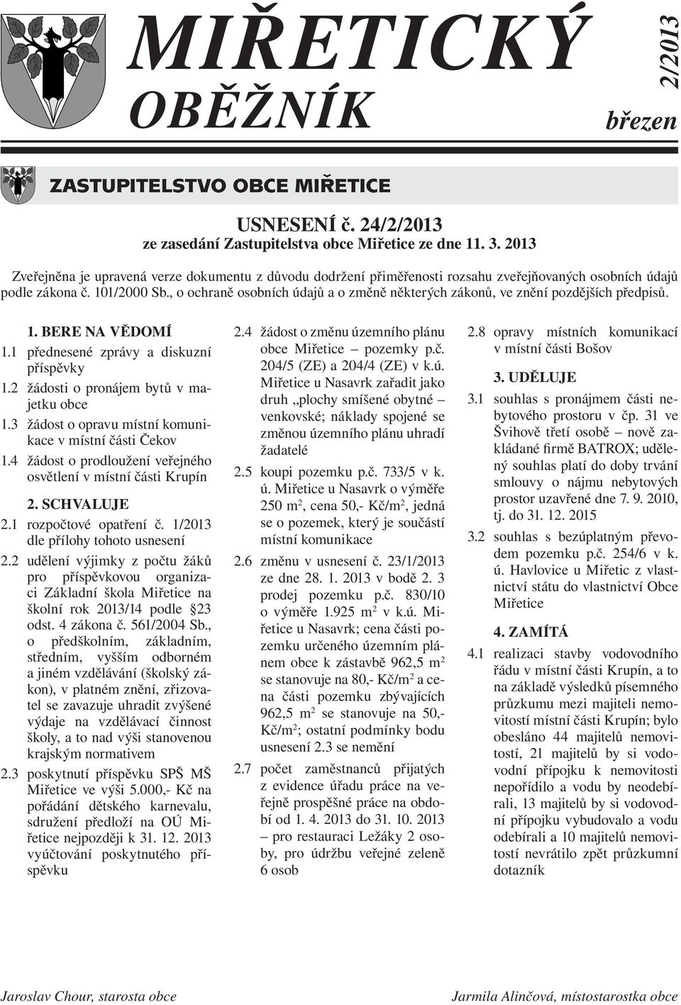 , o ochraně osobních údajů a o změně některých zákonů, ve znění pozdějších předpisů. 1. BERE NA VĚDOMÍ 1.1 přednesené zprávy a diskuzní příspěvky 1.2 žádosti o pronájem bytů v majetku obce 1.