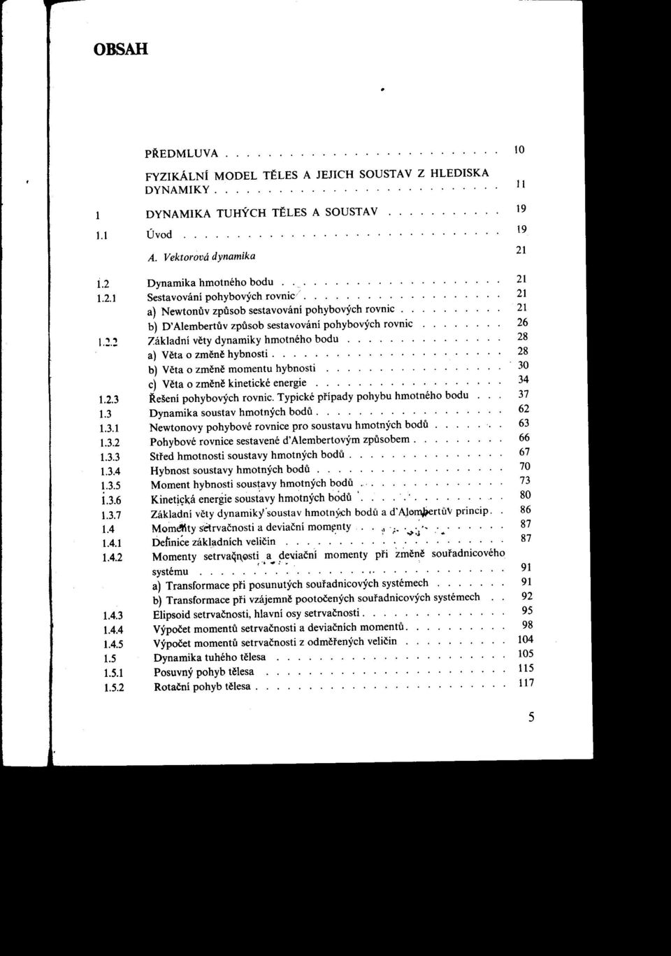 :! Základní vety dynamiky hmotného bodu 28 a) Veta o zmene hybnosti 28 b) Veta o zmene momentu hybnosti 30 c) Veta o zmene kinetické energie 34 123 Rešení pohybových rovnic Typické prípady pohybu