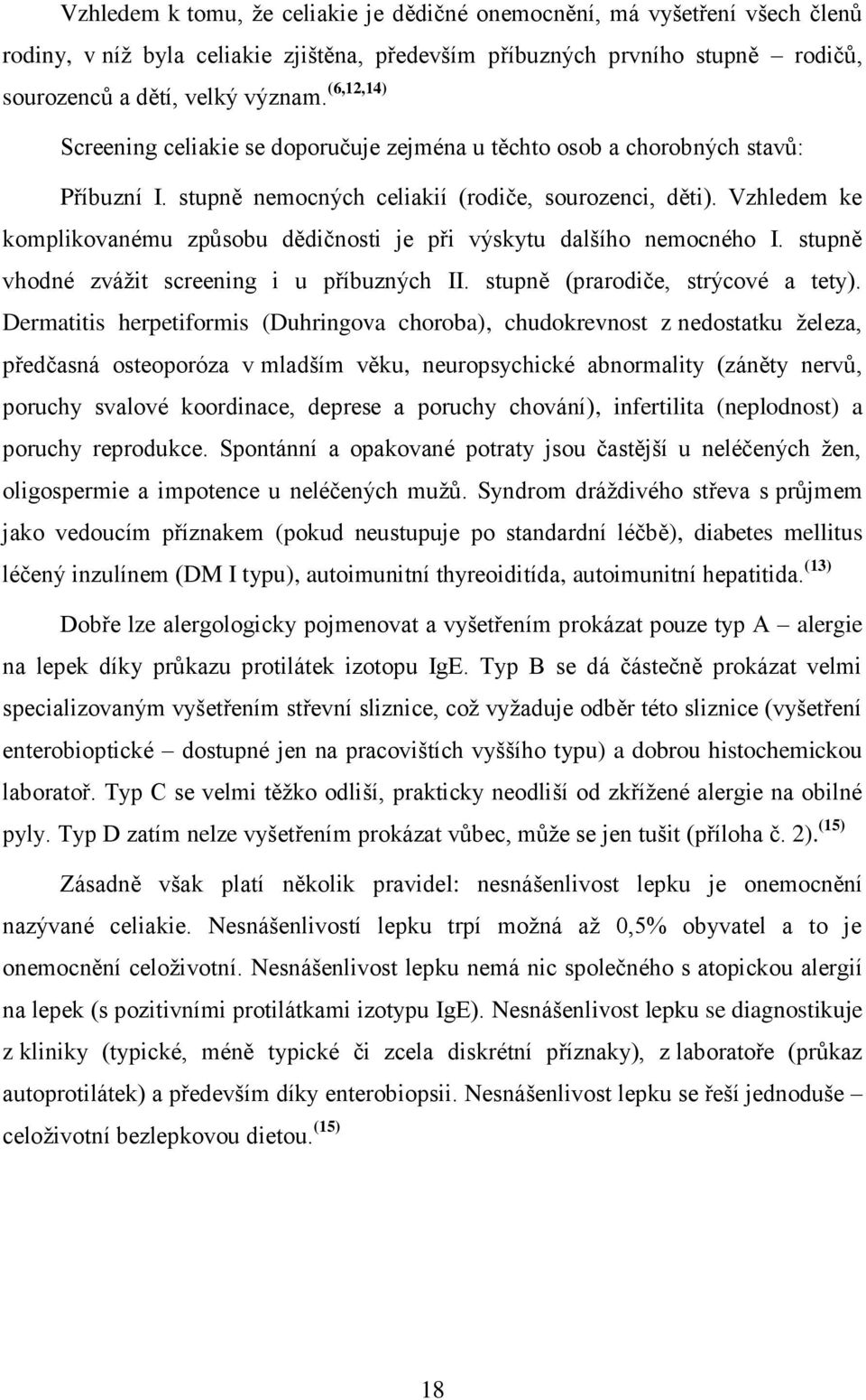 Vzhledem ke komplikovanému způsobu dědičnosti je při výskytu dalšího nemocného I. stupně vhodné zváţit screening i u příbuzných II. stupně (prarodiče, strýcové a tety).