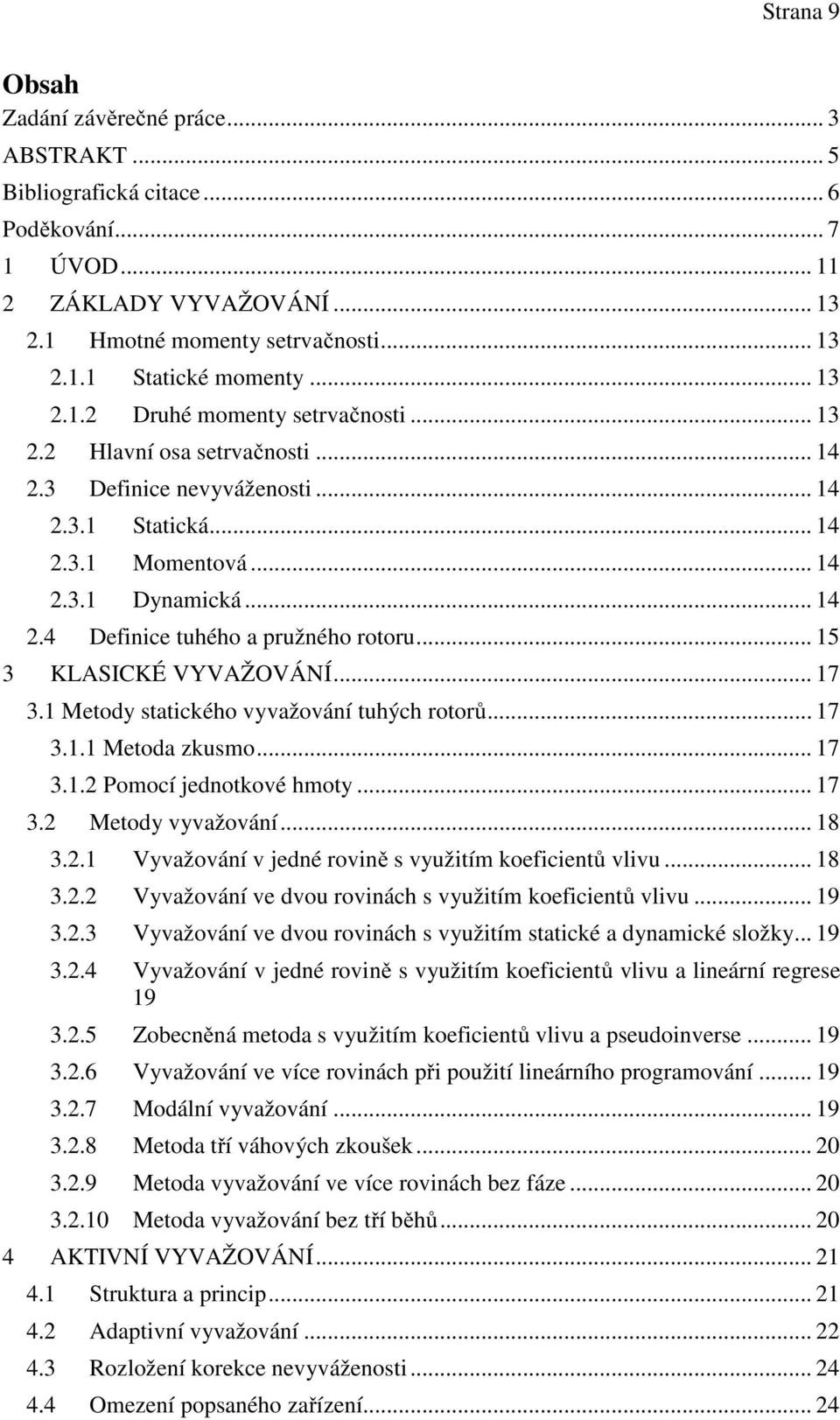 .. 15 3 KLASICKÉ VYVAŽOVÁNÍ... 17 3.1 Metody statického vyvažování tuhých rotorů... 17 3.1.1 Metoda zkusmo... 17 3.1.2 Pomocí jednotkové hmoty... 17 3.2 Metody vyvažování... 18 3.2.1 Vyvažování v jedné rovině s využitím koeficientů vlivu.