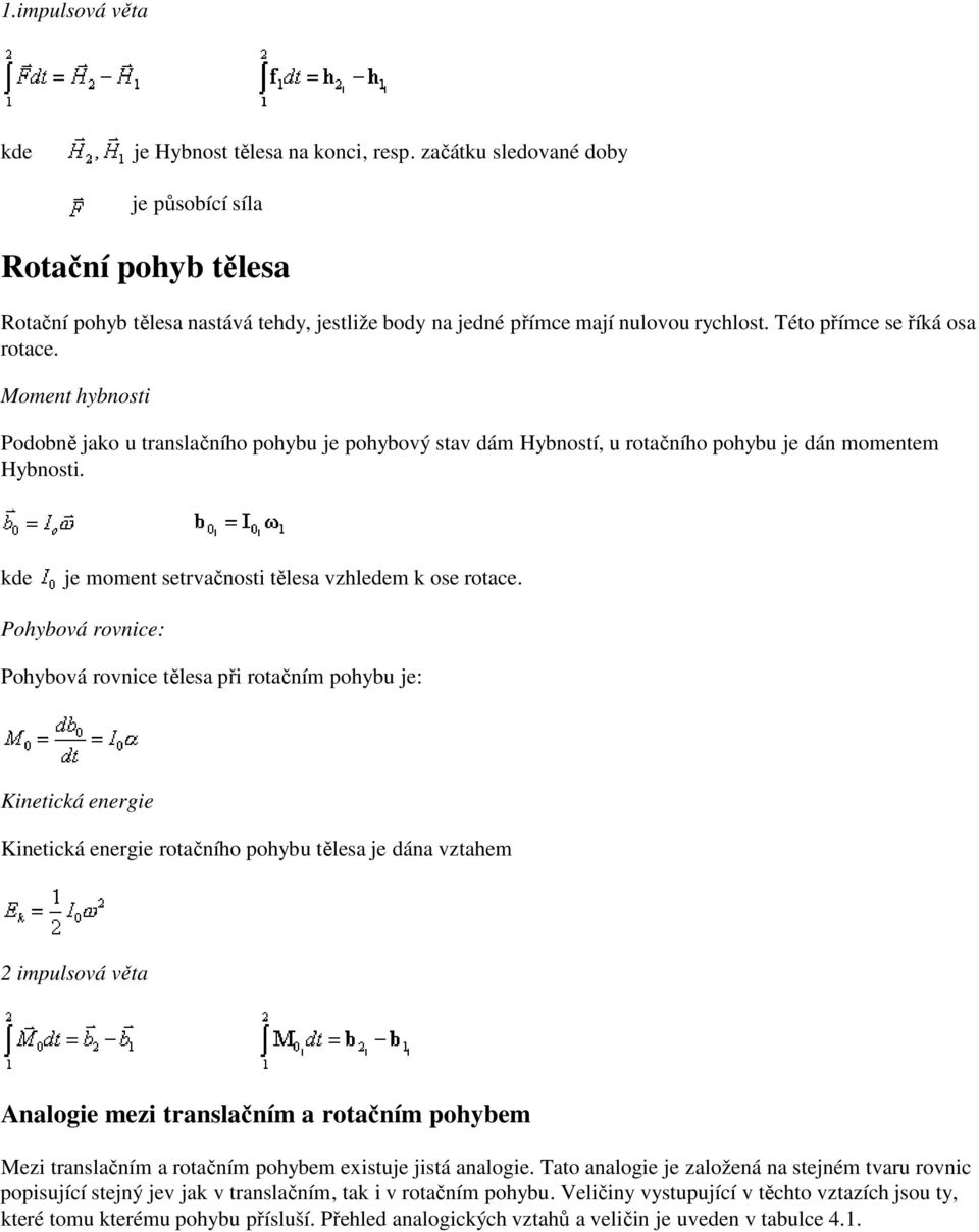 Moment hybnosti Podobně jako u translačního pohybu je pohybový stav dám Hybností, u rotačního pohybu je dán momentem Hybnosti. kde je moment setrvačnosti tělesa vzhledem k ose rotace.