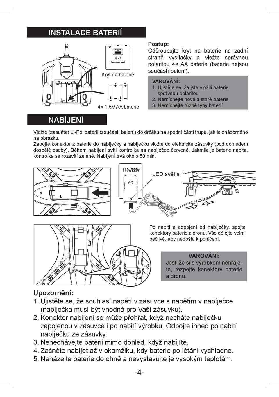 Nemíchejte různé typy baterií Nabíjení Vložte (zasuňte) Li-Pol baterii (součástí balení) do držáku na spodní části trupu, jak je znázorněno na obrázku.