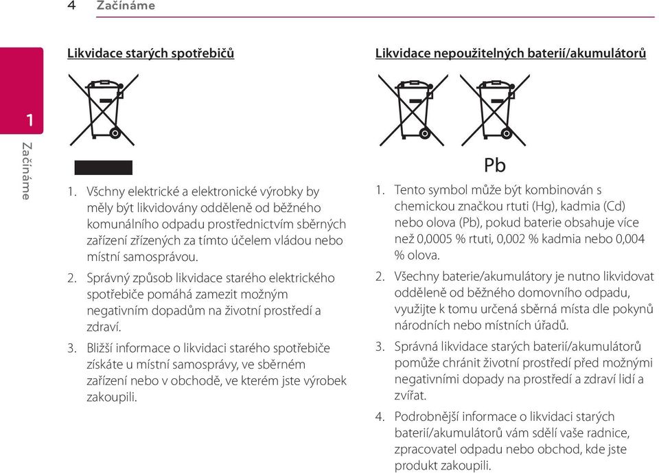 Správný způsob likvidace starého elektrického spotřebiče pomáhá zamezit možným negativním dopadům na životní prostředí a zdraví. 3.