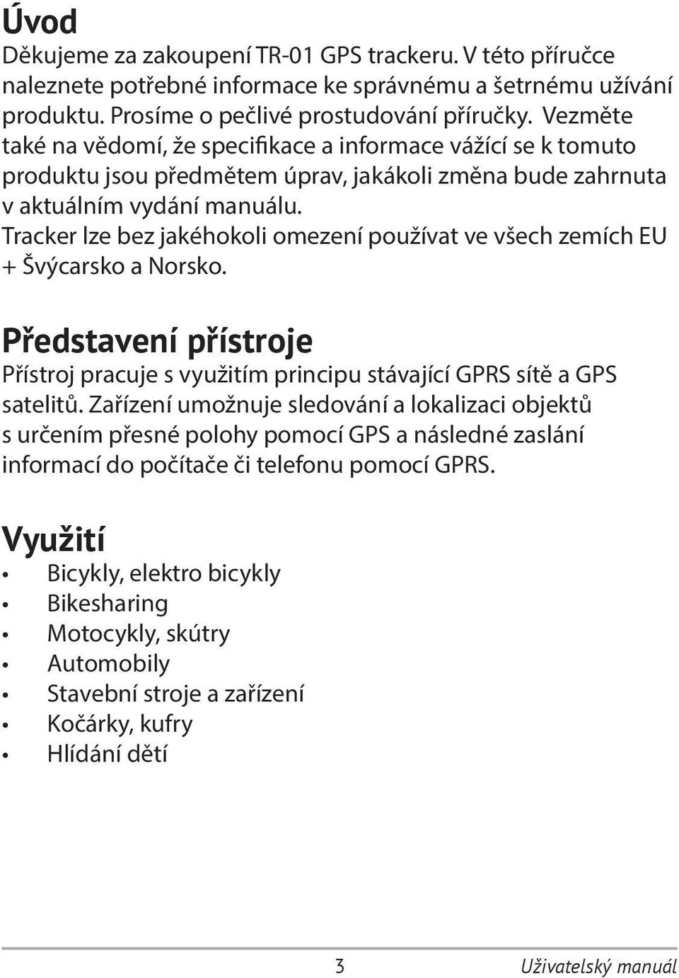 Tracker lze bez jakéhokoli omezení používat ve všech zemích EU + Švýcarsko a Norsko. Představení přístroje Přístroj pracuje s využitím principu stávající GPRS sítě a GPS satelitů.