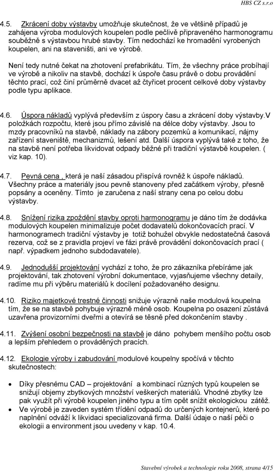 Tím, že všechny práce probíhají ve výrobě a nikoliv na stavbě, dochází k úspoře času právě o dobu provádění těchto prací, což činí průměrně dvacet až čtyřicet procent celkové doby výstavby podle typu