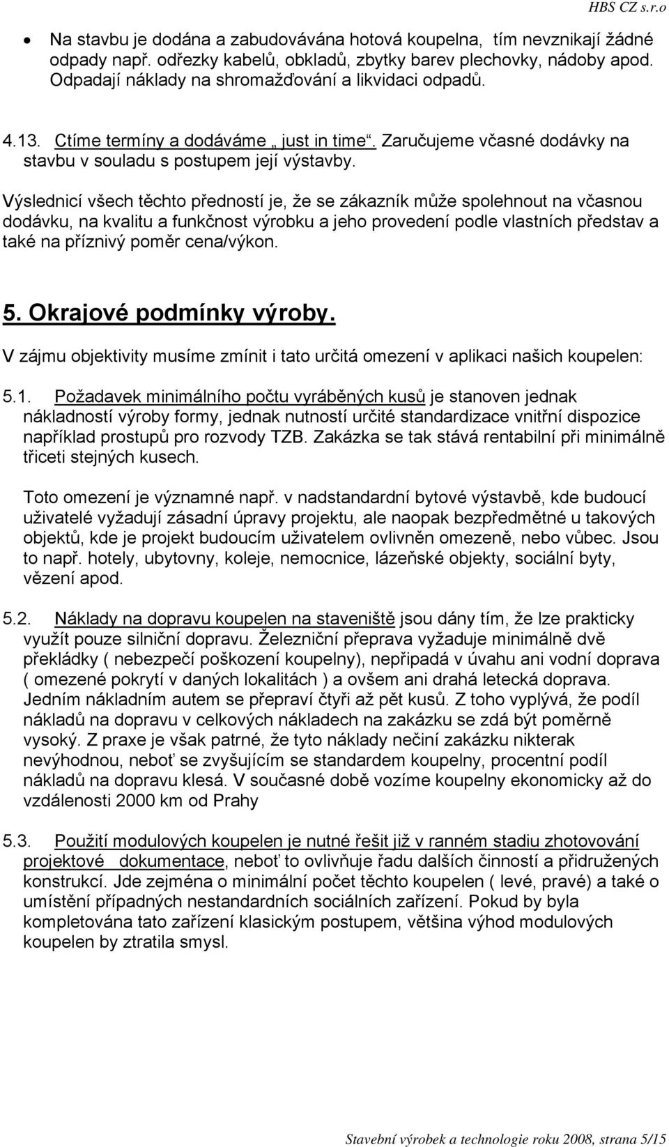 Výslednicí všech těchto předností je, že se zákazník může spolehnout na včasnou dodávku, na kvalitu a funkčnost výrobku a jeho provedení podle vlastních představ a také na příznivý poměr cena/výkon.