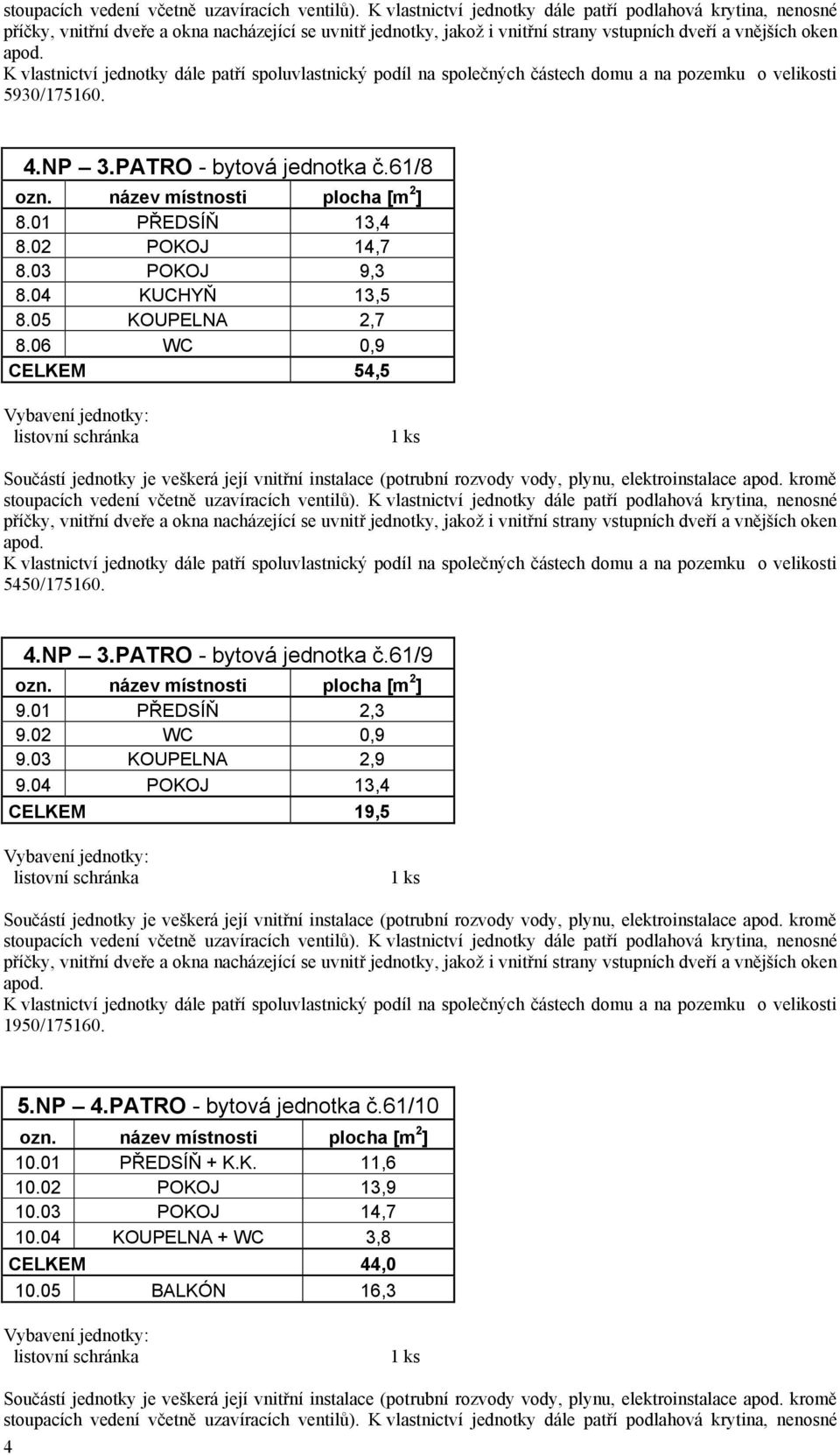 01 PŘEDSÍŇ 2,3 9.02 WC 0,9 9.03 KOUPELNA 2,9 9.04 POKOJ 13,4 CELKEM 19,5 1950/175160. 5.NP 4.