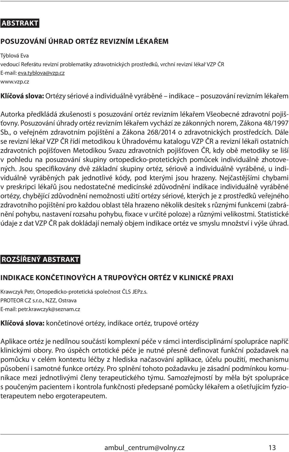 cz Klíčová slova: Ortézy sériové a individuálně vyráběné indikace posuzování revizním lékařem Autorka předkládá zkušenosti s posuzování ortéz revizním lékařem Všeobecné zdravotní pojišťovny.