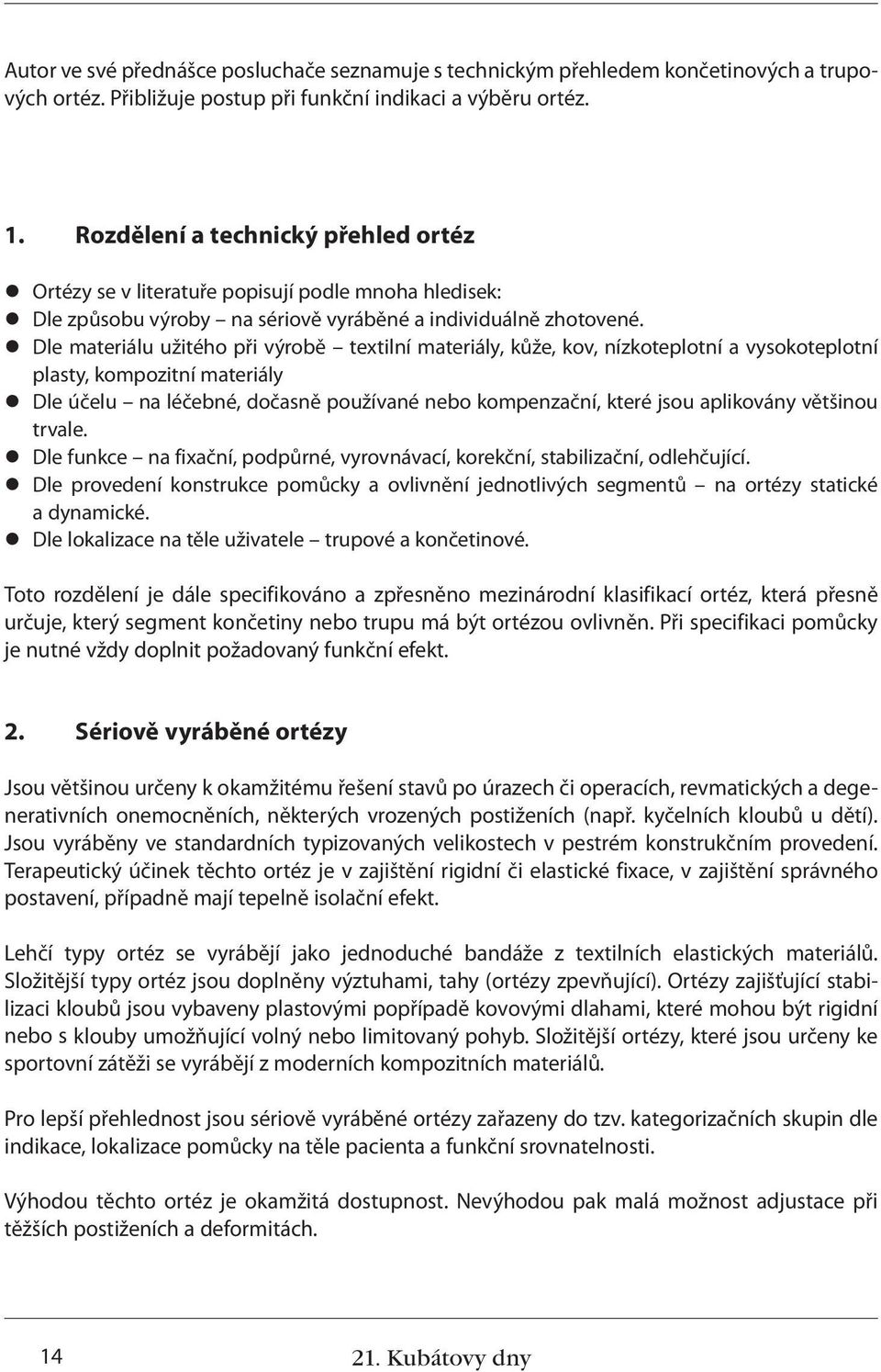 z Dle materiálu užitého při výrobě textilní materiály, kůže, kov, nízkoteplotní a vysokoteplotní plasty, kompozitní materiály z Dle účelu na léčebné, dočasně používané nebo kompenzační, které jsou