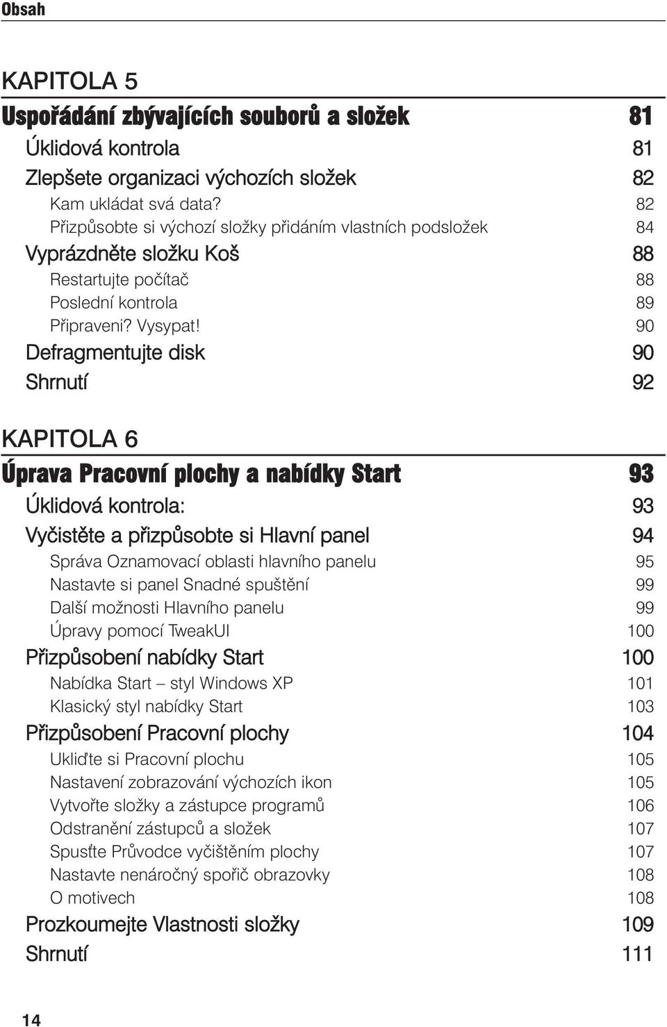 90 Defragmentujte disk 90 Shrnutí 92 KAPITOLA 6 Úprava Pracovní plochy a nabídky Start 93 Úklidová kontrola: 93 Vyčistěte a přizpůsobte si Hlavní panel 94 Správa Oznamovací oblasti hlavního panelu 95