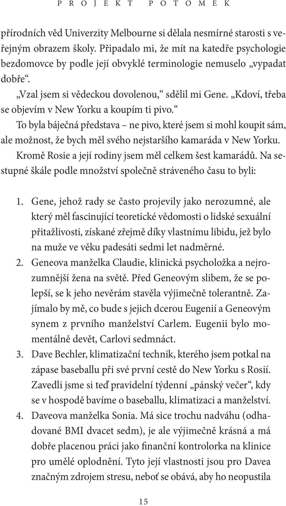 Kdoví, třeba se objevím v New Yorku a koupím ti pivo. To byla báječná představa ne pivo, které jsem si mohl koupit sám, ale možnost, že bych měl svého nejstaršího kamaráda v New Yorku.