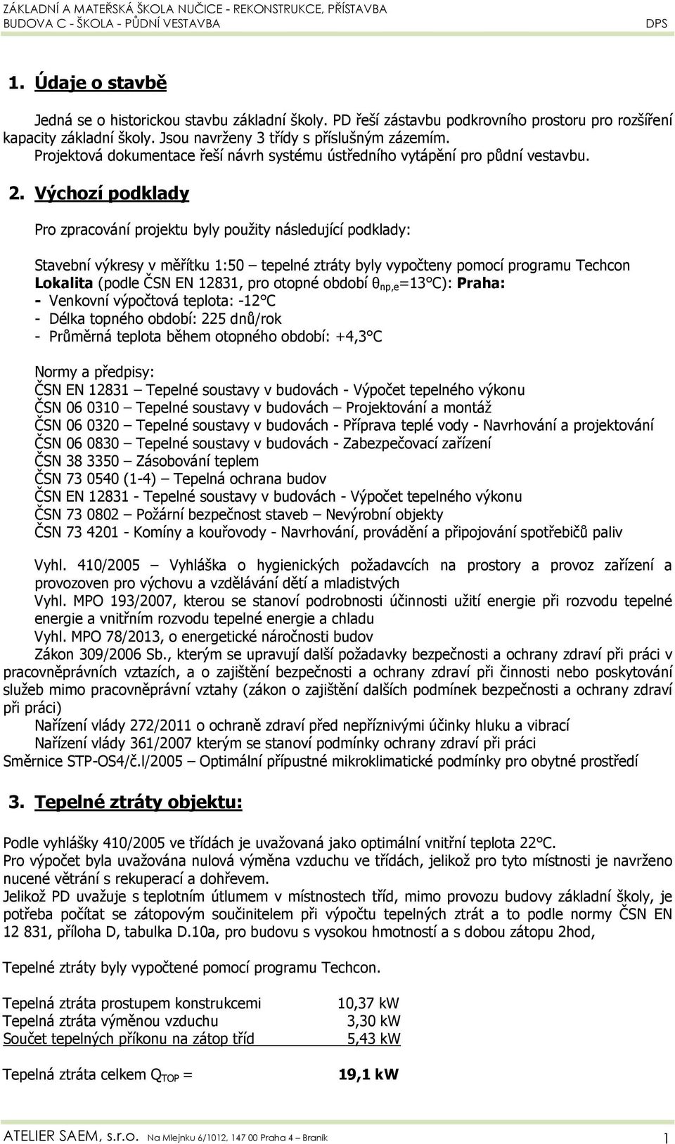 Výchozí podklady Pro zpracování projektu byly použity následující podklady: Stavební výkresy v měřítku 1:50 tepelné ztráty byly vypočteny pomocí programu Techcon Lokalita (podle ČSN EN 12831, pro